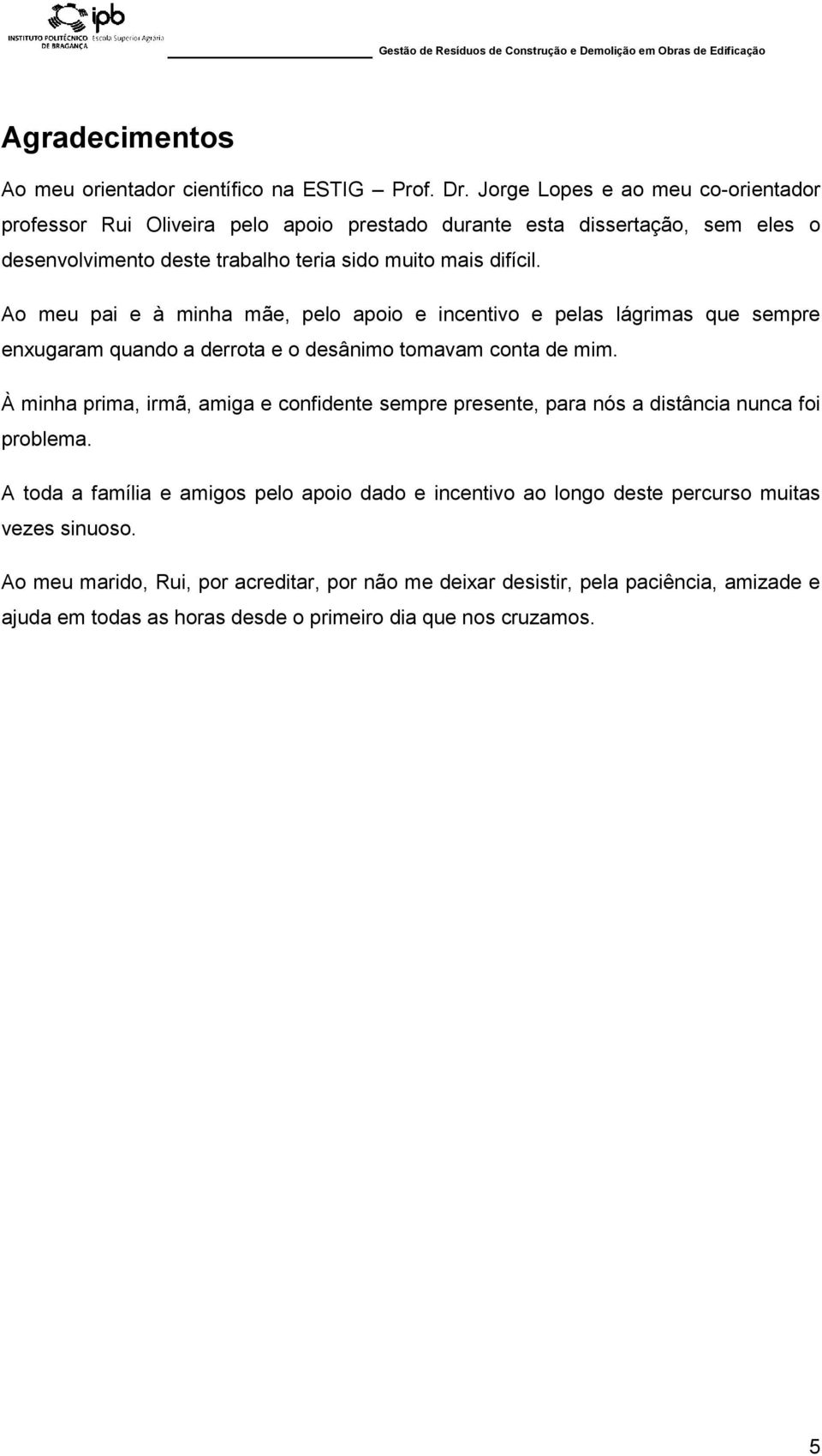 Ao meu pai e à minha mãe, pelo apoio e incentivo e pelas lágrimas que sempre enxugaram quando a derrota e o desânimo tomavam conta de mim.