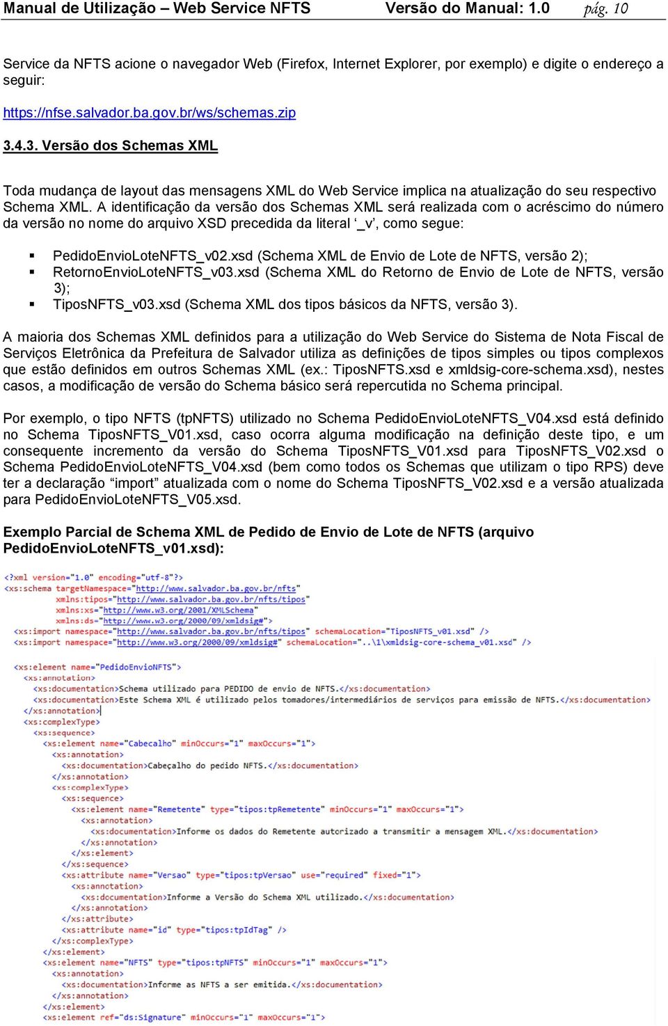 A identificação da versão dos Schemas XML será realizada com o acréscimo do número da versão no nome do arquivo XSD precedida da literal _v, como segue: PedidoEnvioLoteNFTS_v02.