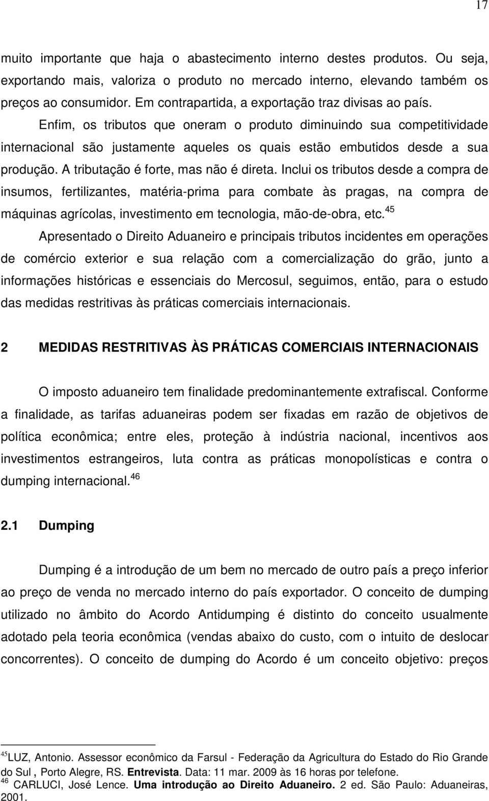 Enfim, os tributos que oneram o produto diminuindo sua competitividade internacional são justamente aqueles os quais estão embutidos desde a sua produção. A tributação é forte, mas não é direta.