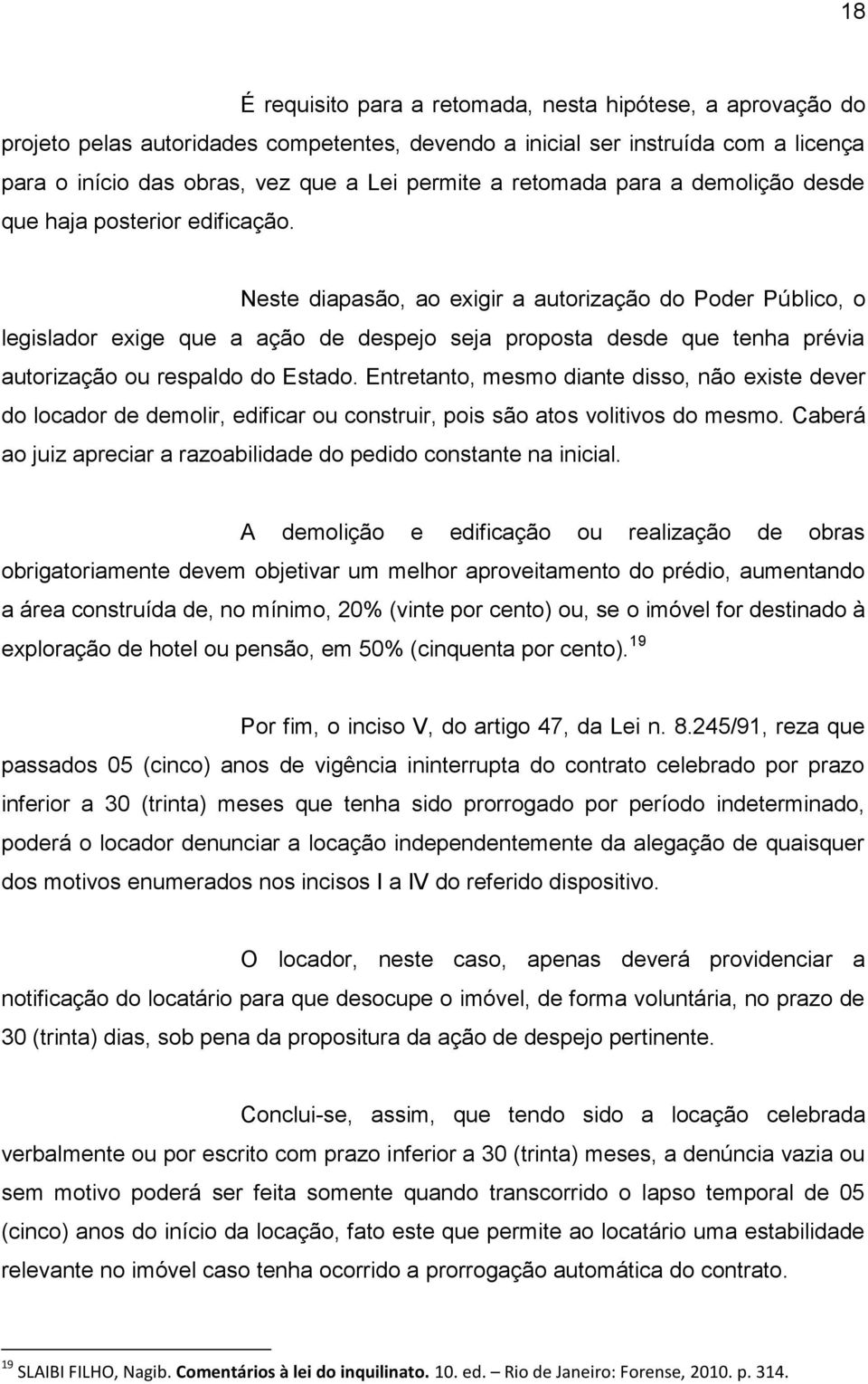 Neste diapasão, ao exigir a autorização do Poder Público, o legislador exige que a ação de despejo seja proposta desde que tenha prévia autorização ou respaldo do Estado.