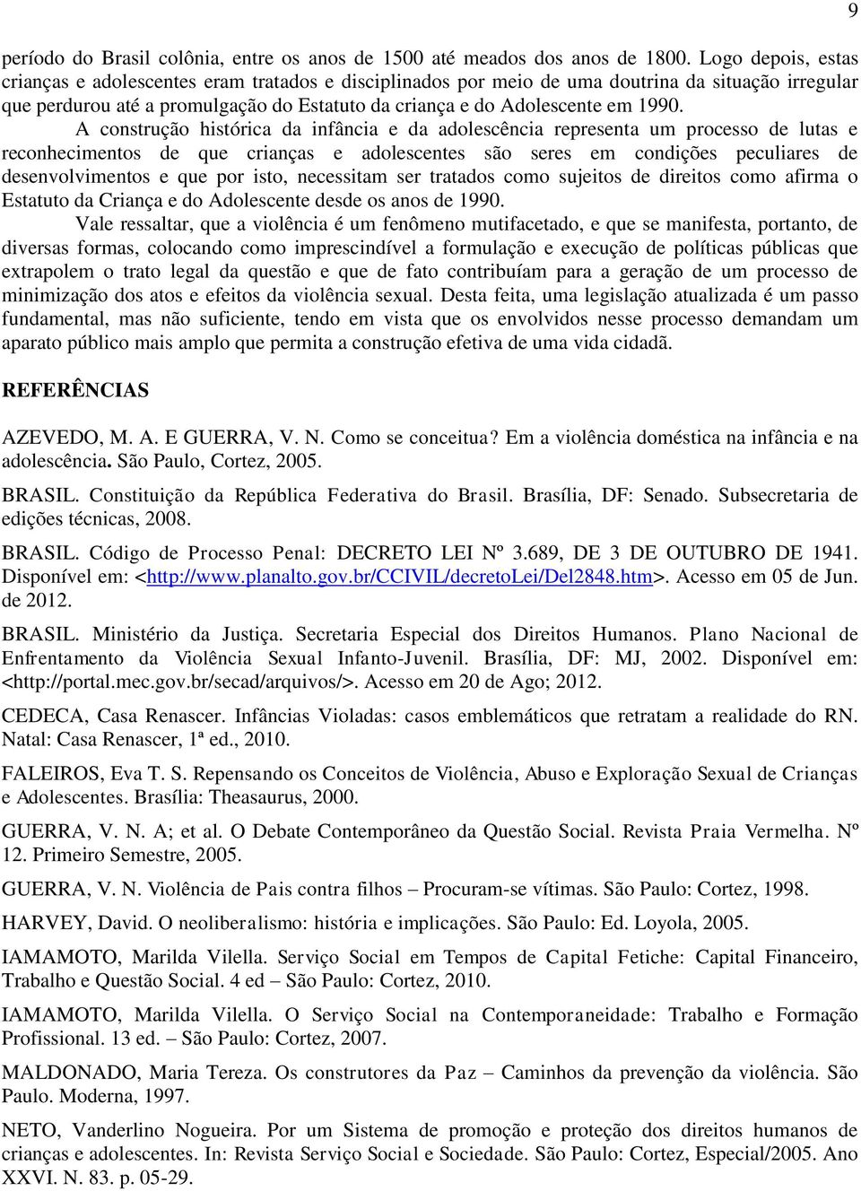 A construção histórica da infância e da adolescência representa um processo de lutas e reconhecimentos de que crianças e adolescentes são seres em condições peculiares de desenvolvimentos e que por