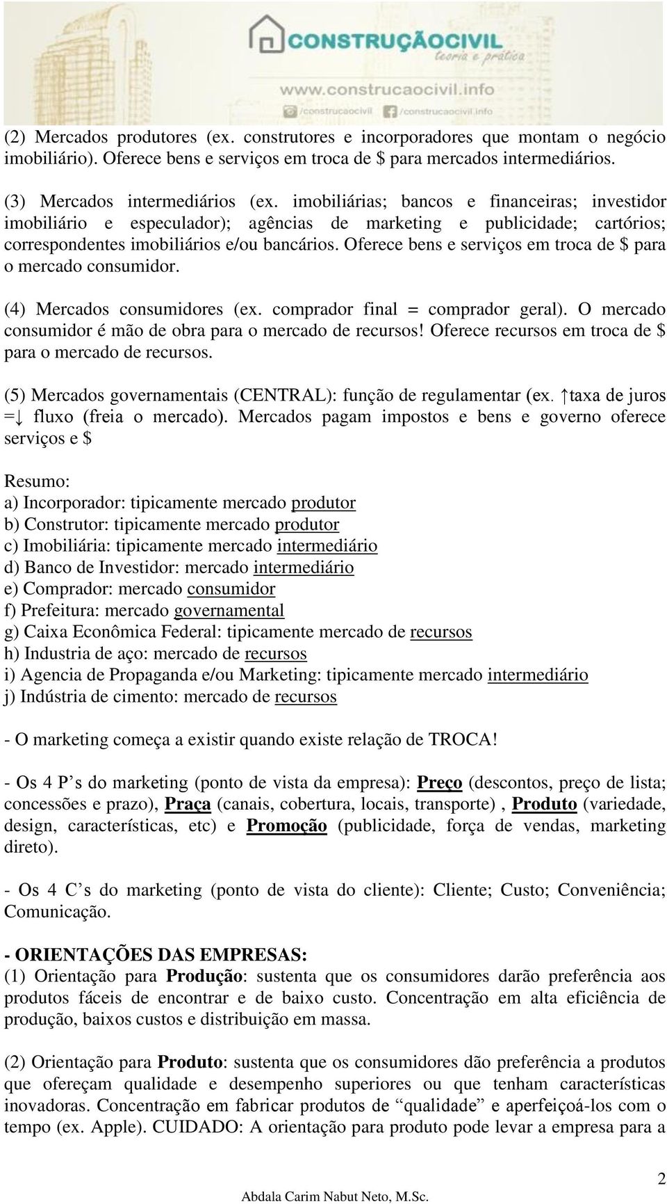 Oferece bens e serviços em troca de $ para o mercado consumidor. (4) Mercados consumidores (ex. comprador final = comprador geral). O mercado consumidor é mão de obra para o mercado de recursos!