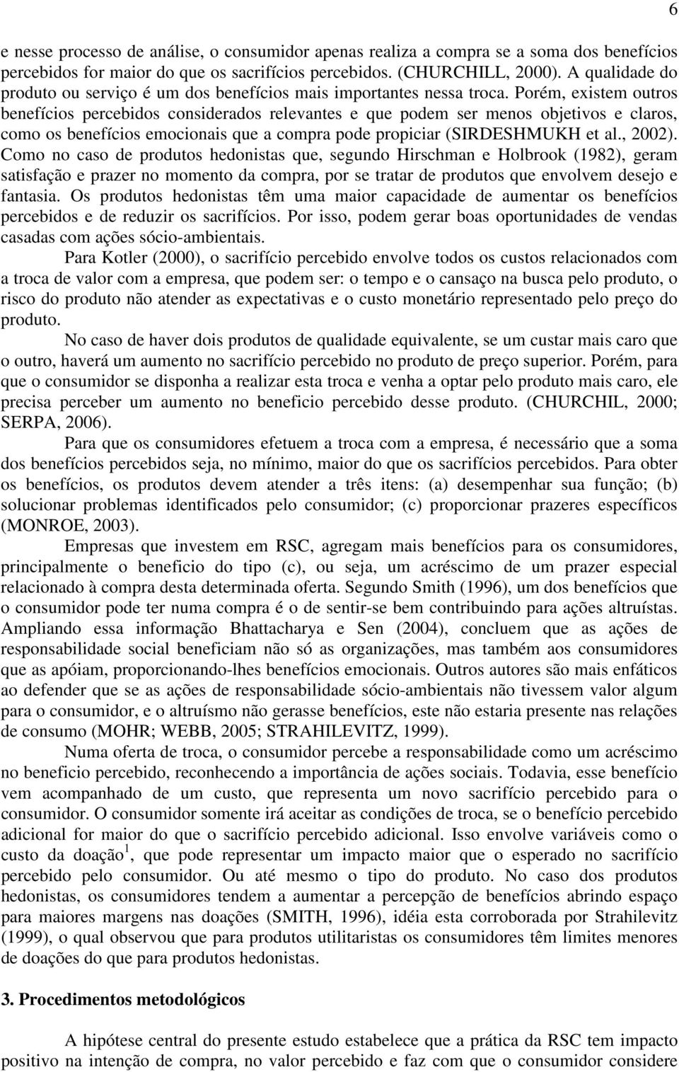 Porém, existem outros benefícios percebidos considerados relevantes e que podem ser menos objetivos e claros, como os benefícios emocionais que a compra pode propiciar (SIRDESHMUKH et al., 2002).