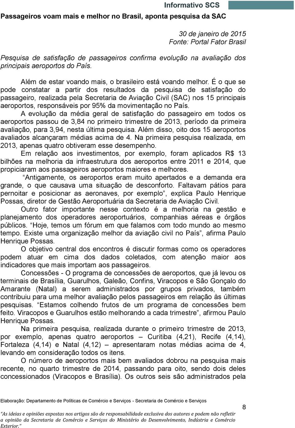 É o que se pode constatar a partir dos resultados da pesquisa de satisfação do passageiro, realizada pela Secretaria de Aviação Civil (SAC) nos 15 principais aeroportos, responsáveis por 95% da