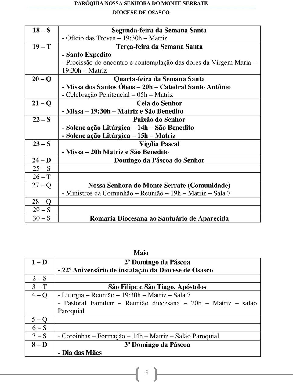 Senhor - Solene ação Litúrgica 14h São Benedito - Solene ação Litúrgica 15h Matriz 23 S Vigília Pascal - Missa 20h Matriz e São Benedito 24 D Domingo da Páscoa do Senhor 25 S 26 T 27 Q Nossa Senhora