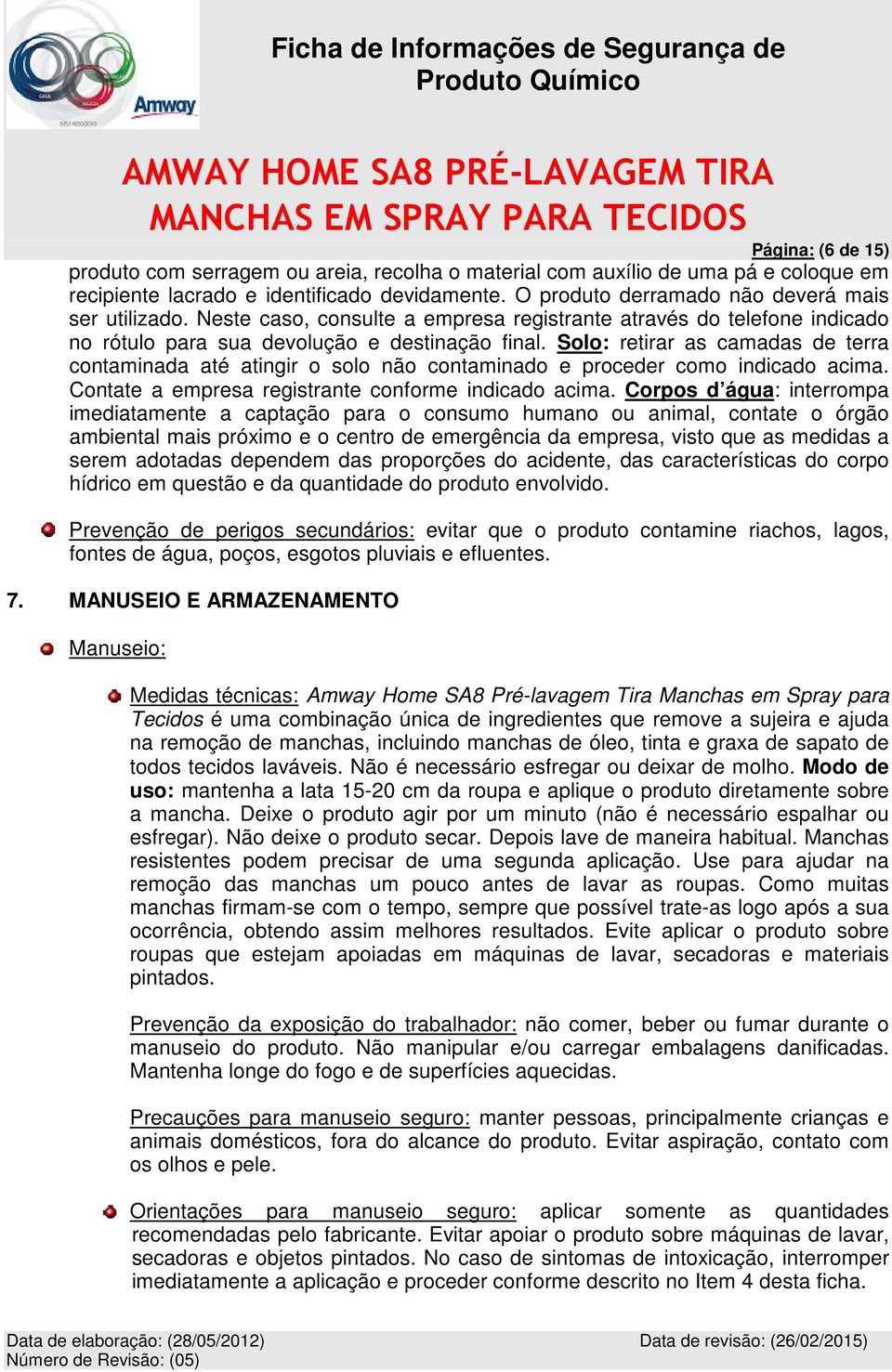 Solo: retirar as camadas de terra contaminada até atingir o solo não contaminado e proceder como indicado acima. Contate a empresa registrante conforme indicado acima.