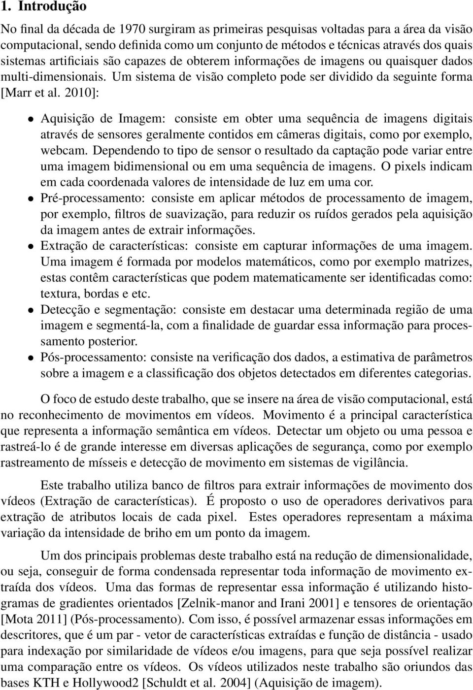 2010]: Aquisição de Imagem: consiste em obter uma sequência de imagens digitais através de sensores geralmente contidos em câmeras digitais, como por exemplo, webcam.