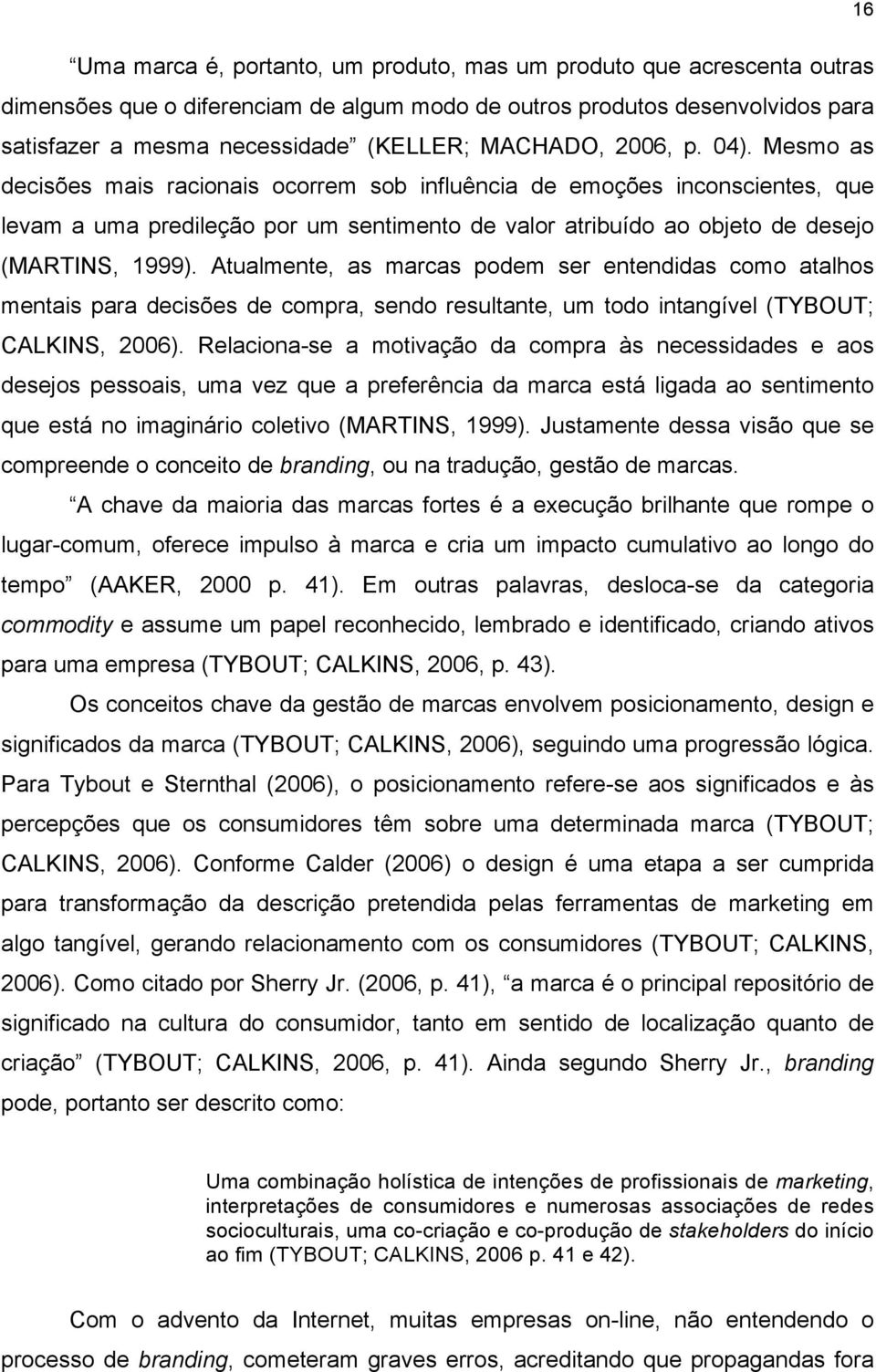 Mesmo as decisões mais racionais ocorrem sob influência de emoções inconscientes, que levam a uma predileção por um sentimento de valor atribuído ao objeto de desejo (MARTINS, 1999).