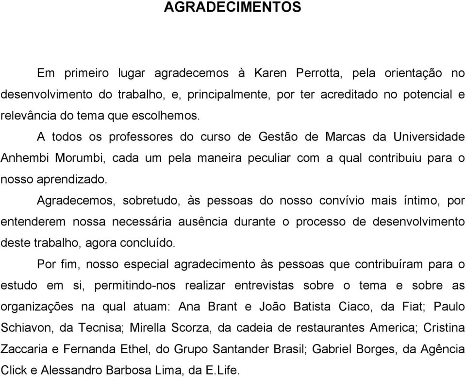 Agradecemos, sobretudo, às pessoas do nosso convívio mais íntimo, por entenderem nossa necessária ausência durante o processo de desenvolvimento deste trabalho, agora concluído.