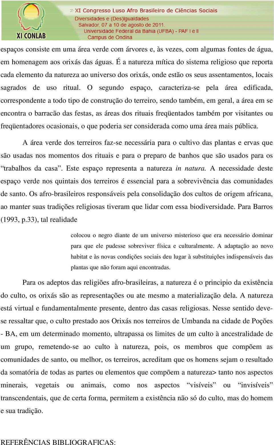 O segundo espaço, caracteriza-se pela área edificada, correspondente a todo tipo de construção do terreiro, sendo também, em geral, a área em se encontra o barracão das festas, as áreas dos rituais