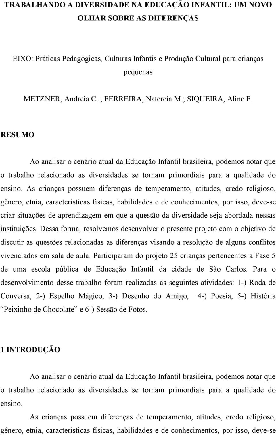 RESUMO Ao analisar o cenário atual da Educação Infantil brasileira, podemos notar que o trabalho relacionado as diversidades se tornam primordiais para a qualidade do ensino.