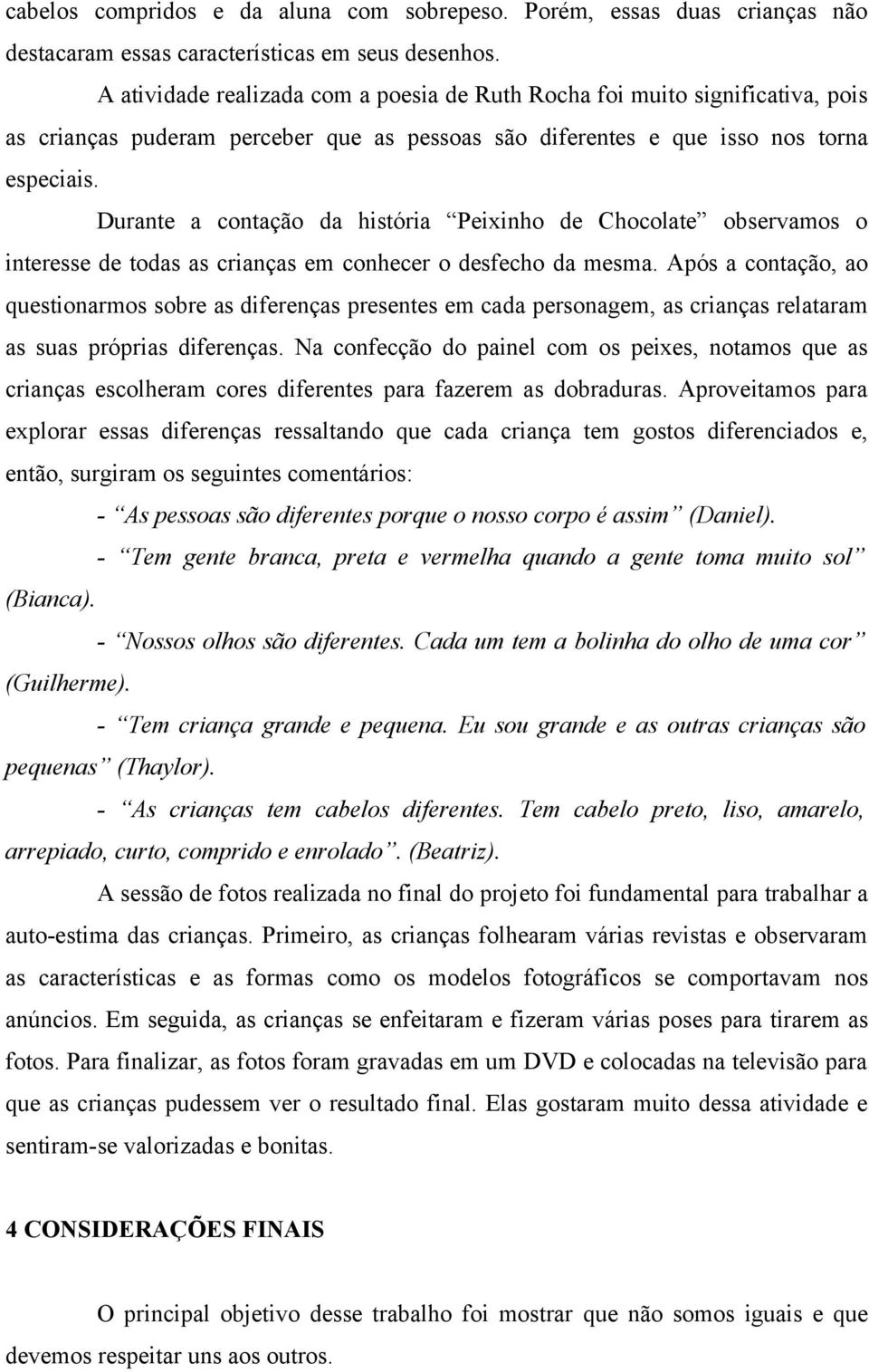 Durante a contação da história Peixinho de Chocolate observamos o interesse de todas as crianças em conhecer o desfecho da mesma.