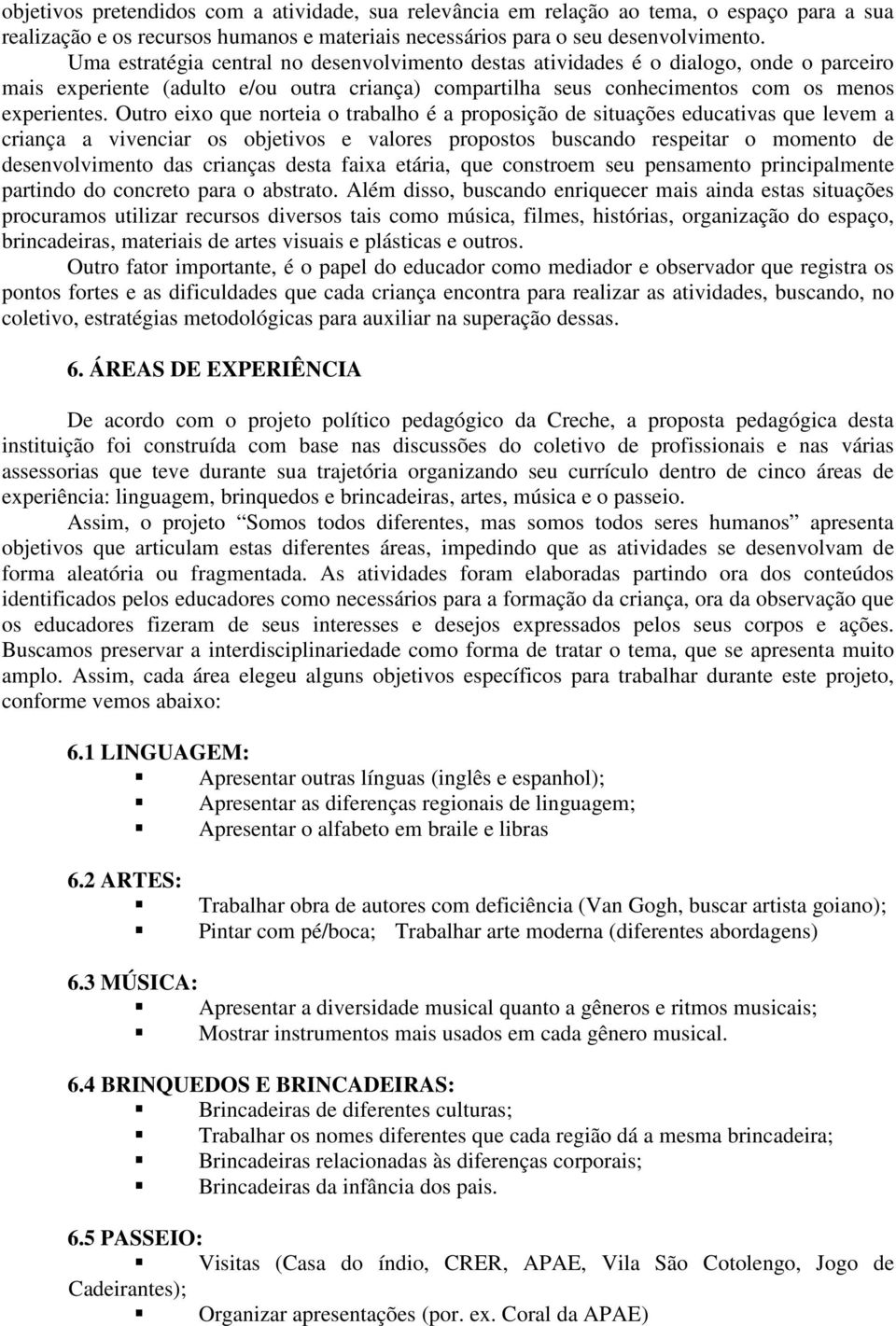 Outro eixo que norteia o trabalho é a proposição de situações educativas que levem a criança a vivenciar os objetivos e valores propostos buscando respeitar o momento de desenvolvimento das crianças