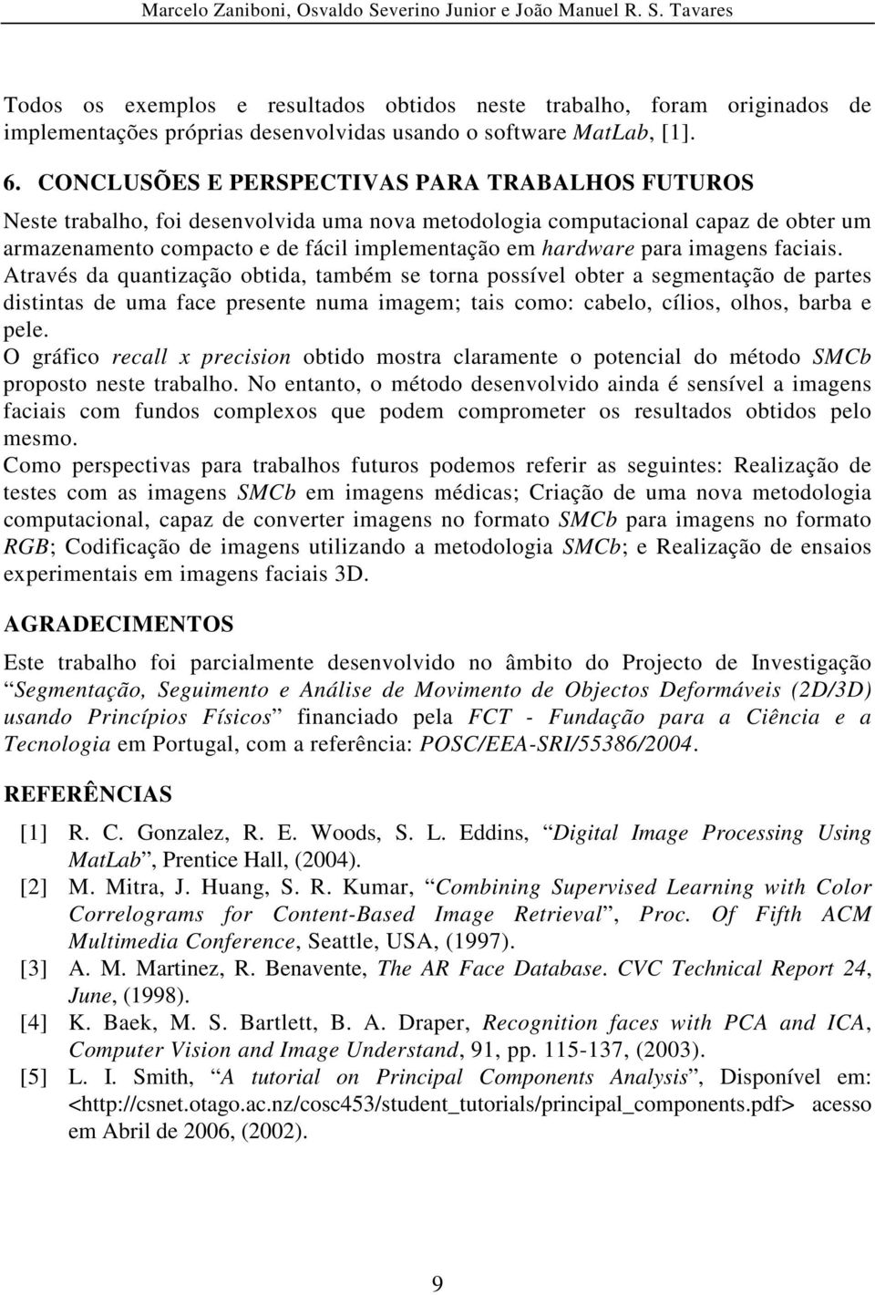 imagens faciais. Através da quantização obtida, também se torna possível obter a segmentação de partes distintas de uma face presente numa imagem; tais como: cabelo, cílios, olhos, barba e pele.