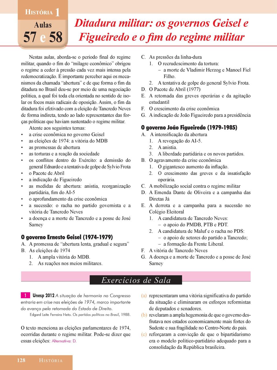 É importante perceber aqui os mecanismos da chamada abertura e de que forma o fim da ditadura no Brasil deu-se por meio de uma negociação política, a qual foi toda ela orientada no sentido de isolar