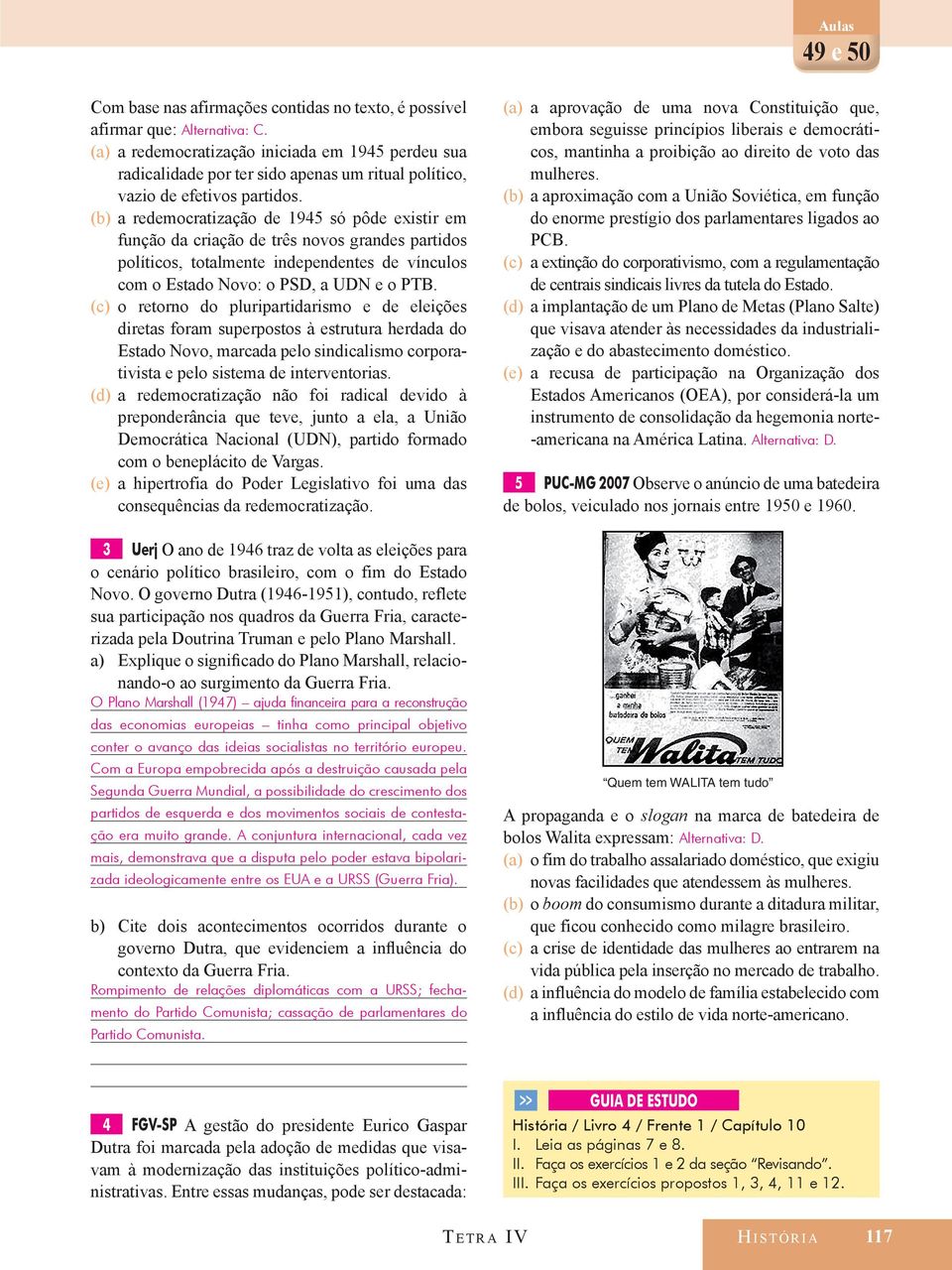 (b) a redemocratização de 1945 só pôde existir em função da criação de três novos grandes partidos políticos, totalmente independentes de vínculos com o Estado Novo: o PSD, a UDN e o PTB.