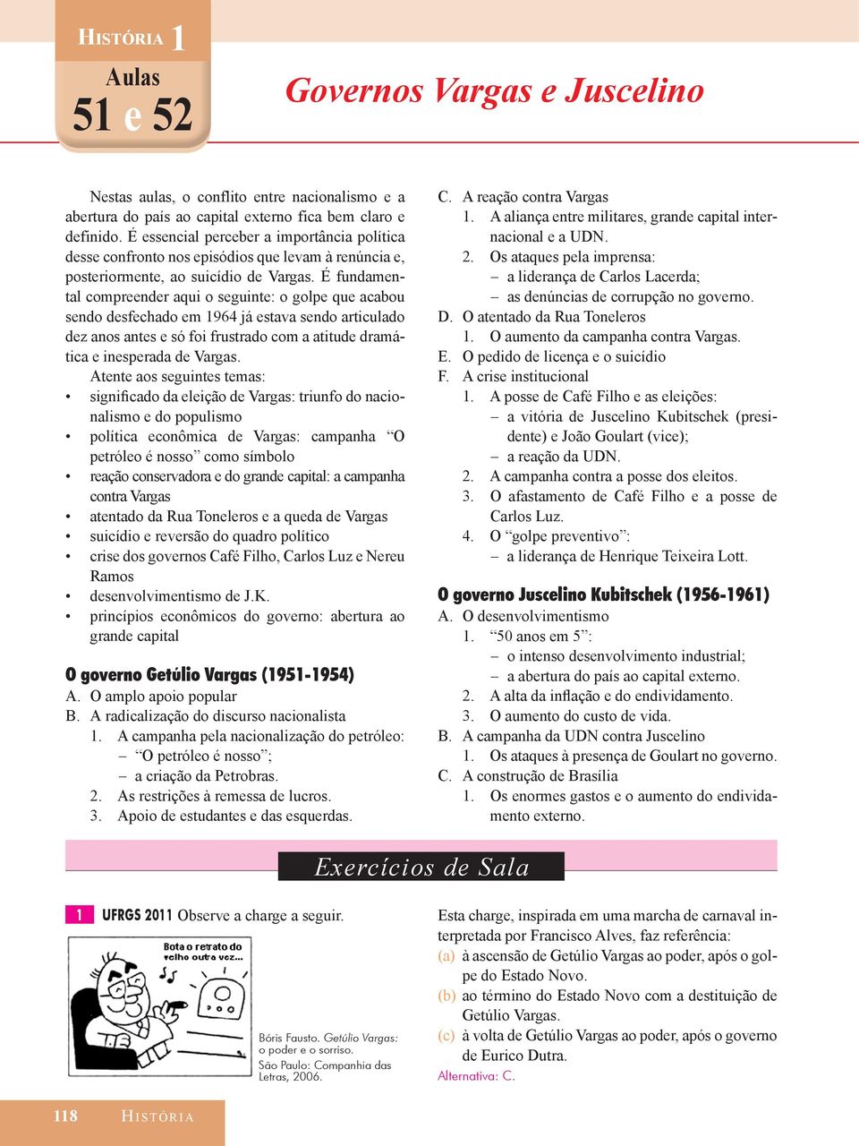 É fundamental compreender aqui o seguinte: o golpe que acabou sendo desfechado em 1964 já estava sendo articulado dez anos antes e só foi frustrado com a atitude dramática e inesperada de Vargas.