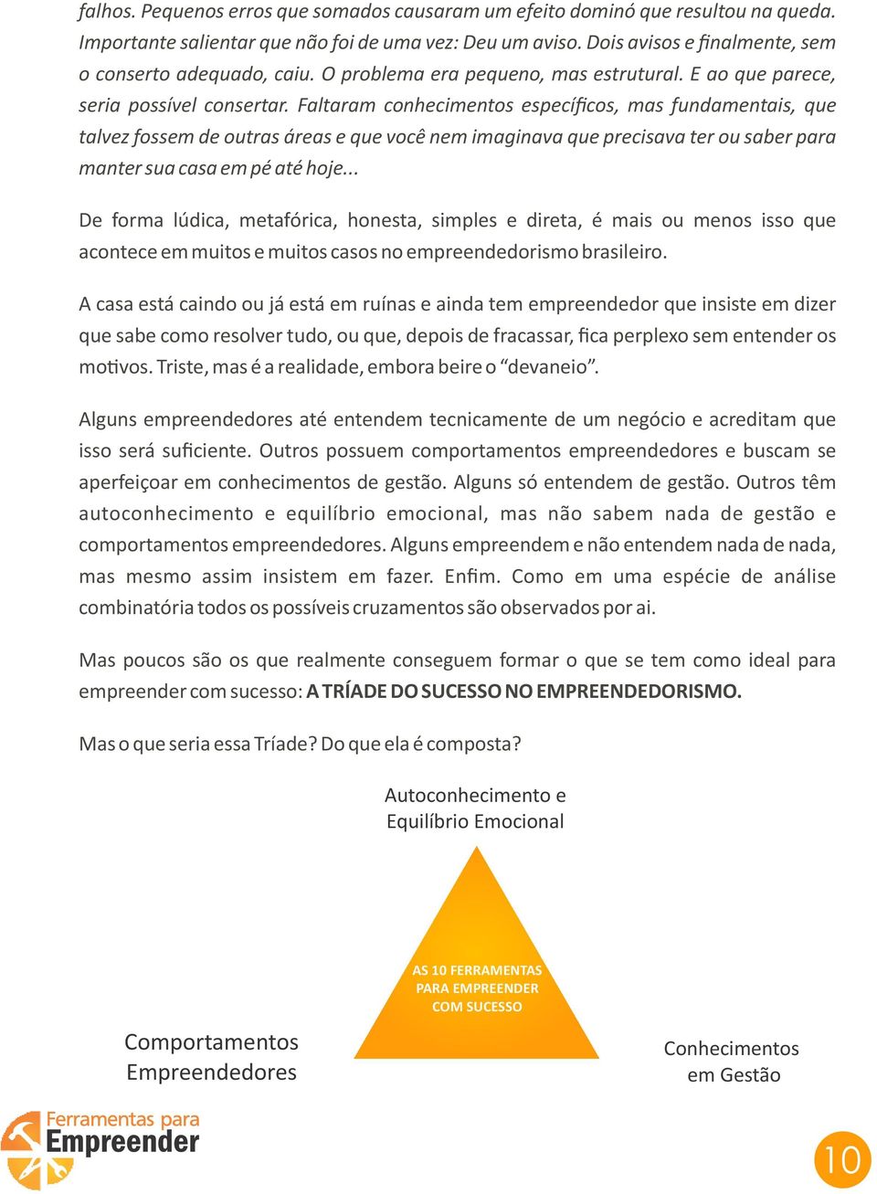 Faltaram conhecimentos específicos, mas fundamentais, que talvez fossem de outras áreas e que você nem imaginava que precisava ter ou saber para manter sua casa em pé até hoje.