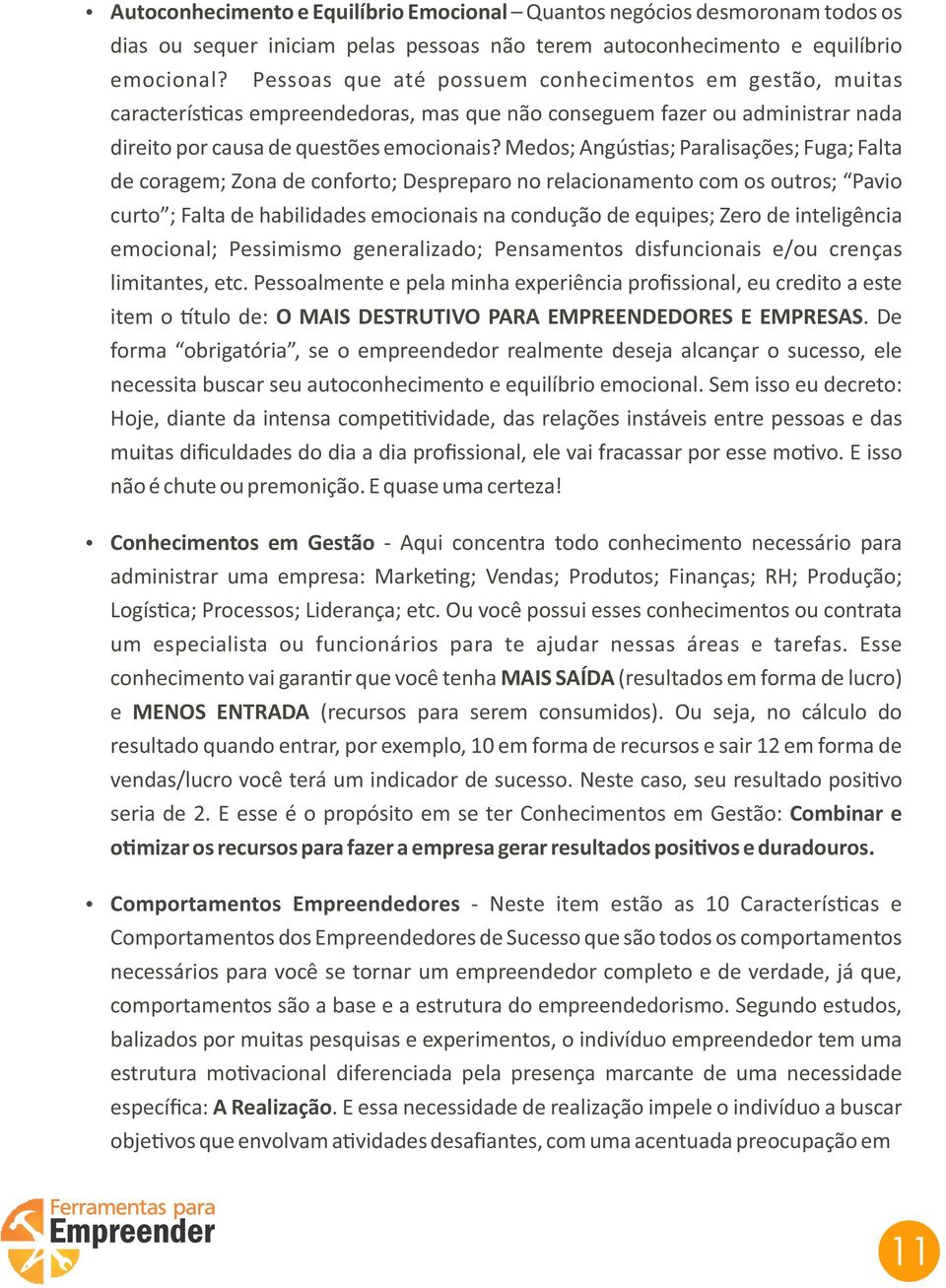 Medos; Angús as; Paralisações; Fuga; Falta de coragem; Zona de conforto; Despreparo no relacionamento com os outros; Pavio curto ; Falta de habilidades emocionais na condução de equipes; Zero de