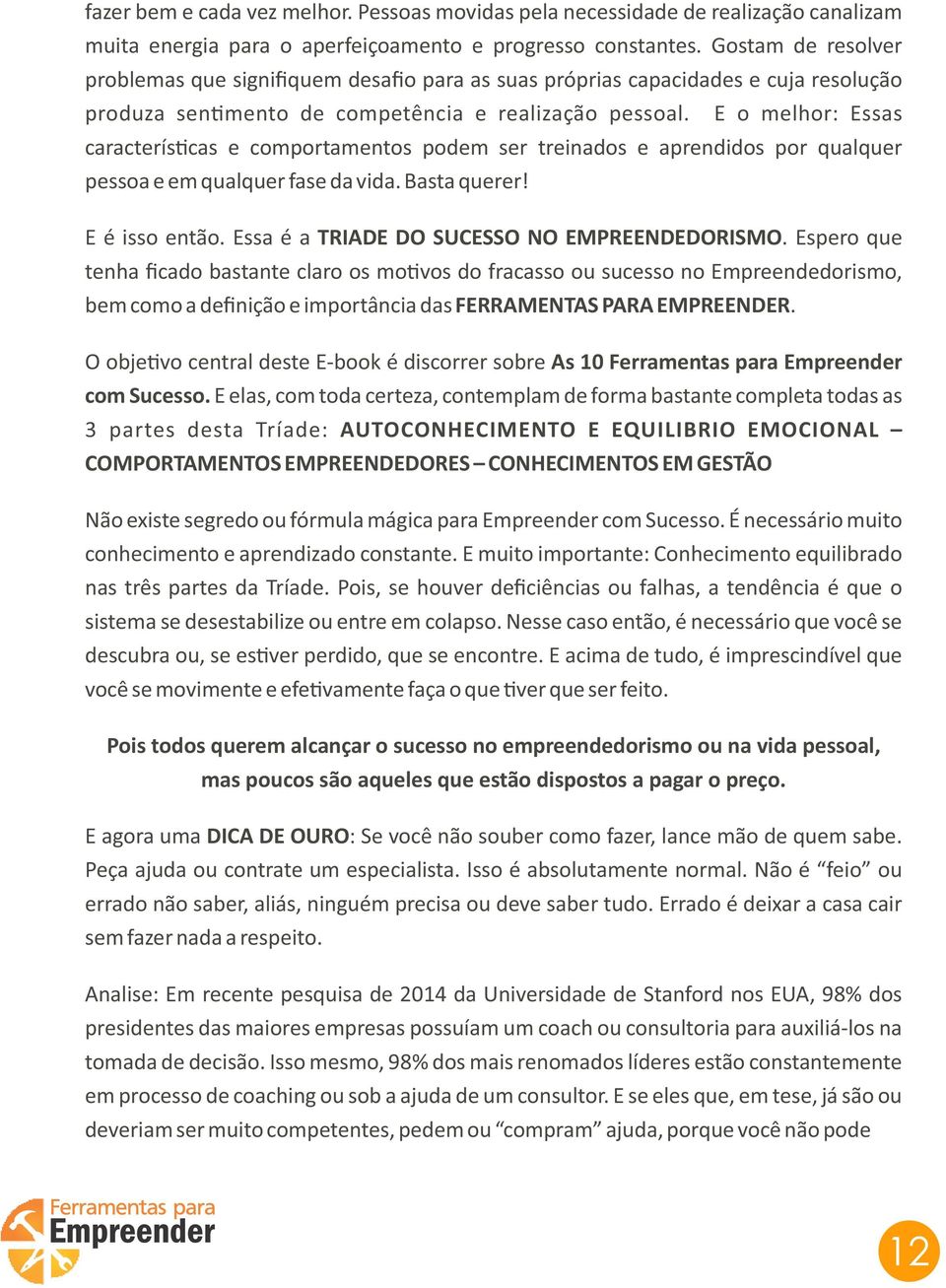 E o melhor: Essas caracterís cas e comportamentos podem ser treinados e aprendidos por qualquer pessoa e em qualquer fase da vida. Basta querer! E é isso então.