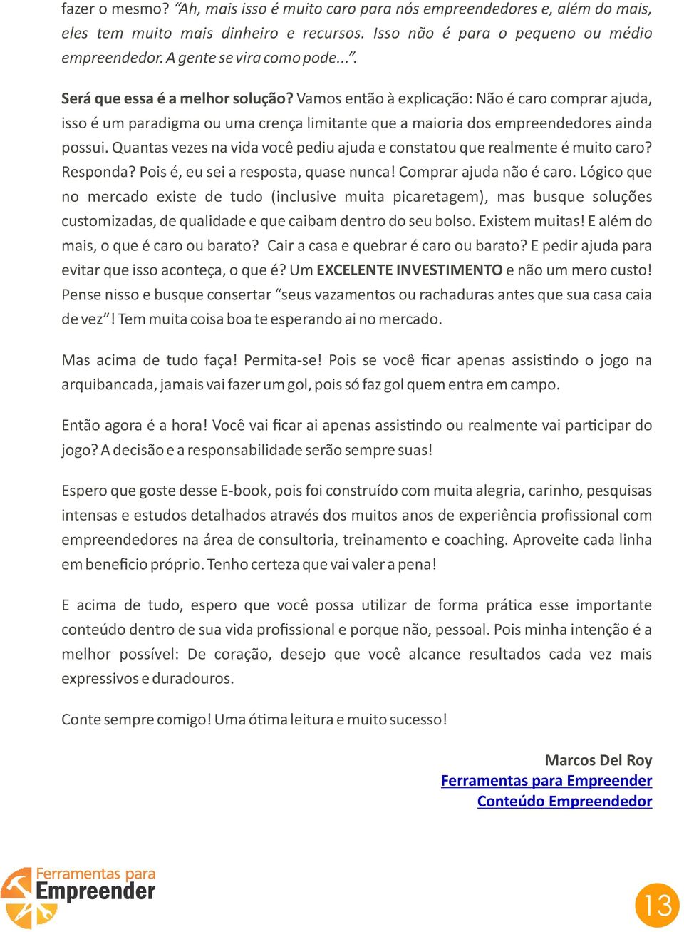 Quantas vezes na vida você pediu ajuda e constatou que realmente é muito caro? Responda? Pois é, eu sei a resposta, quase nunca! Comprar ajuda não é caro.