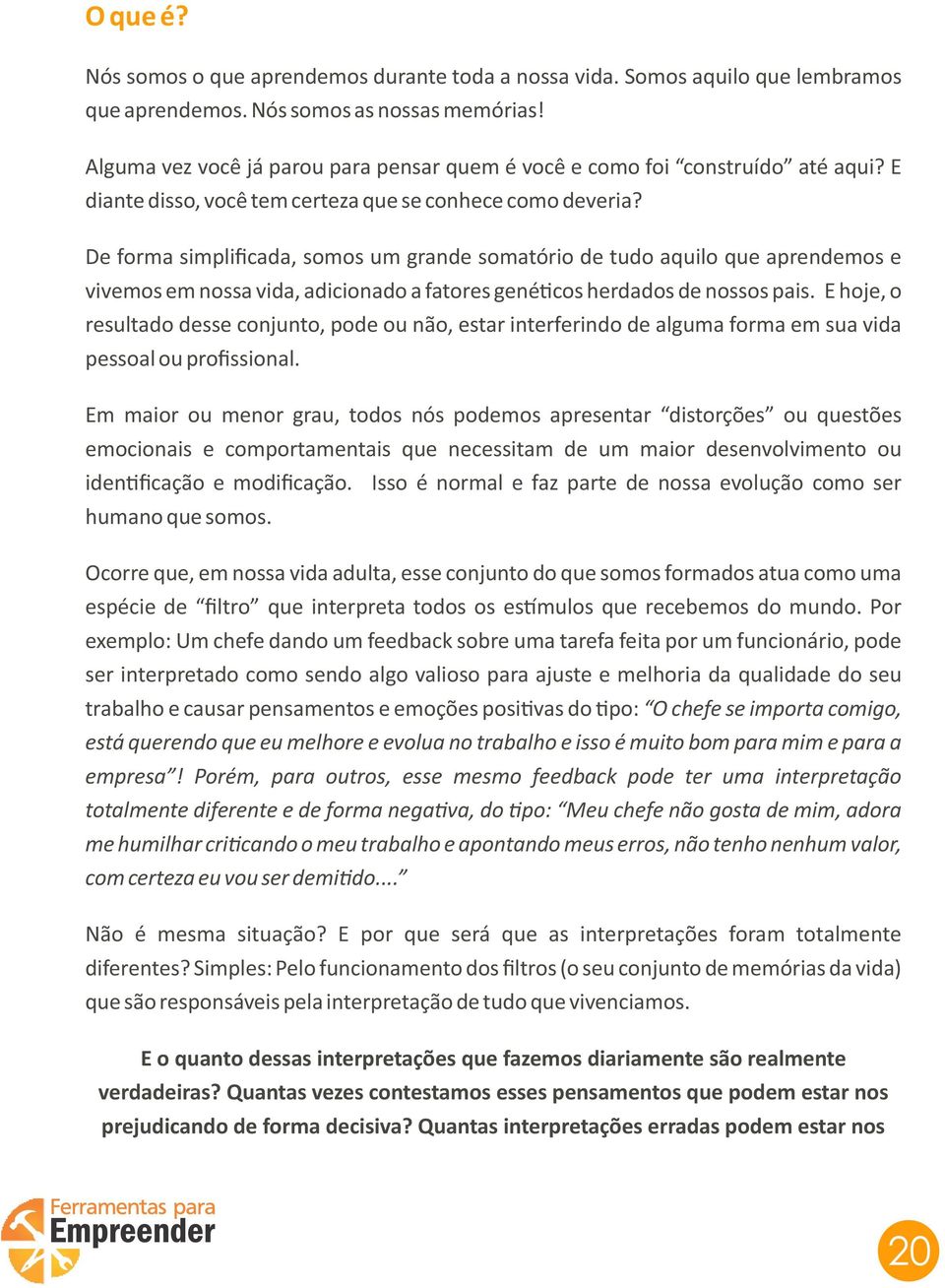 De forma simplificada, somos um grande somatório de tudo aquilo que aprendemos e vivemos em nossa vida, adicionado a fatores gené cos herdados de nossos pais.