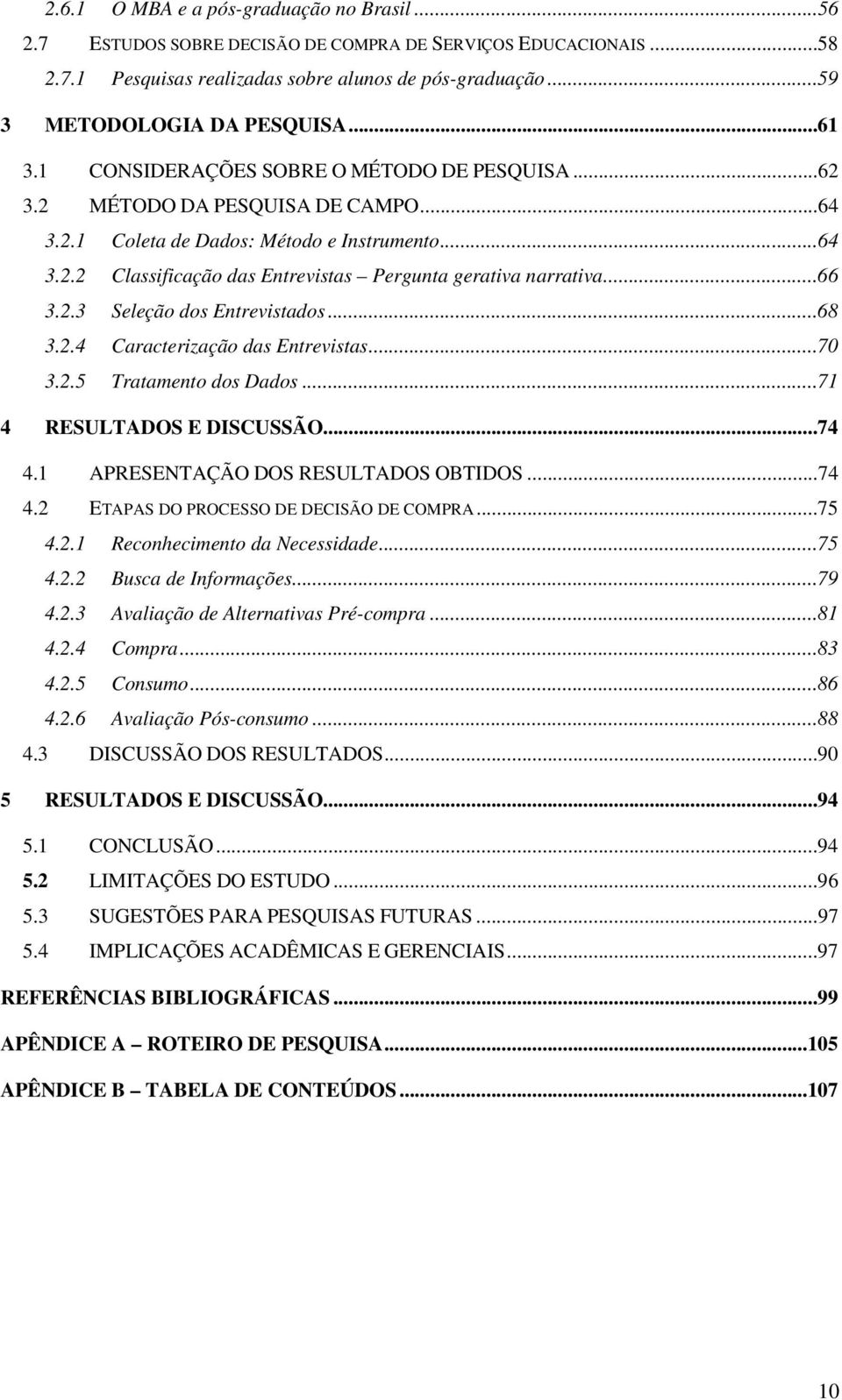 ..66 3.2.3 Seleção dos Entrevistados...68 3.2.4 Caracterização das Entrevistas...70 3.2.5 Tratamento dos Dados...71 4 RESULTADOS E DISCUSSÃO...74 4.1 APRESENTAÇÃO DOS RESULTADOS OBTIDOS...74 4.2 ETAPAS DO PROCESSO DE DECISÃO DE COMPRA.