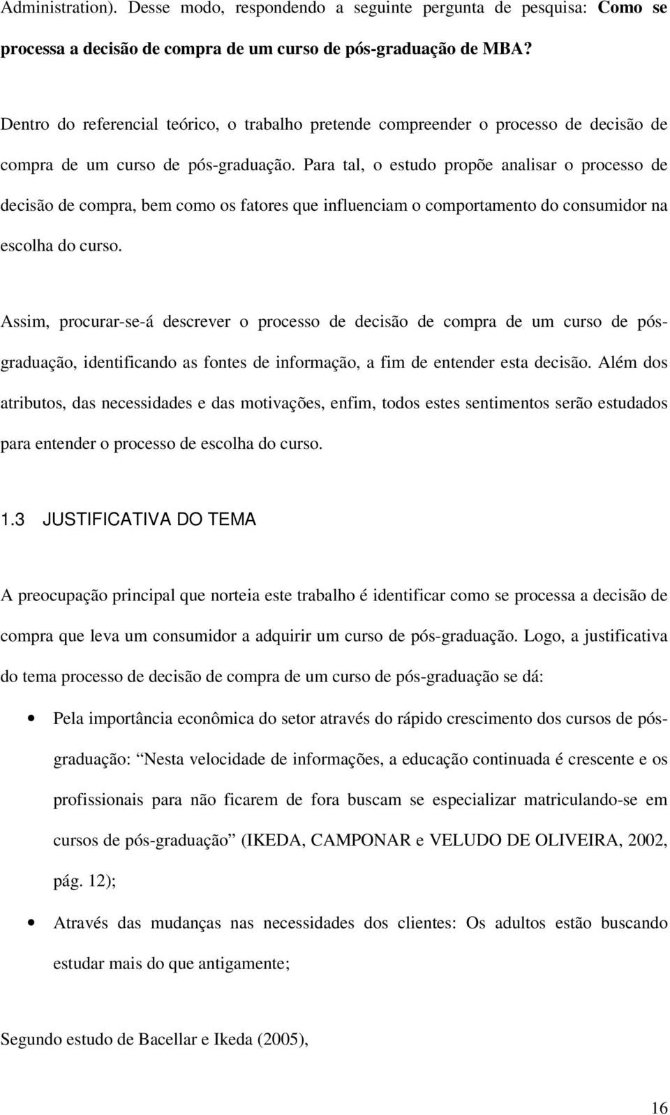 Para tal, o estudo propõe analisar o processo de decisão de compra, bem como os fatores que influenciam o comportamento do consumidor na escolha do curso.