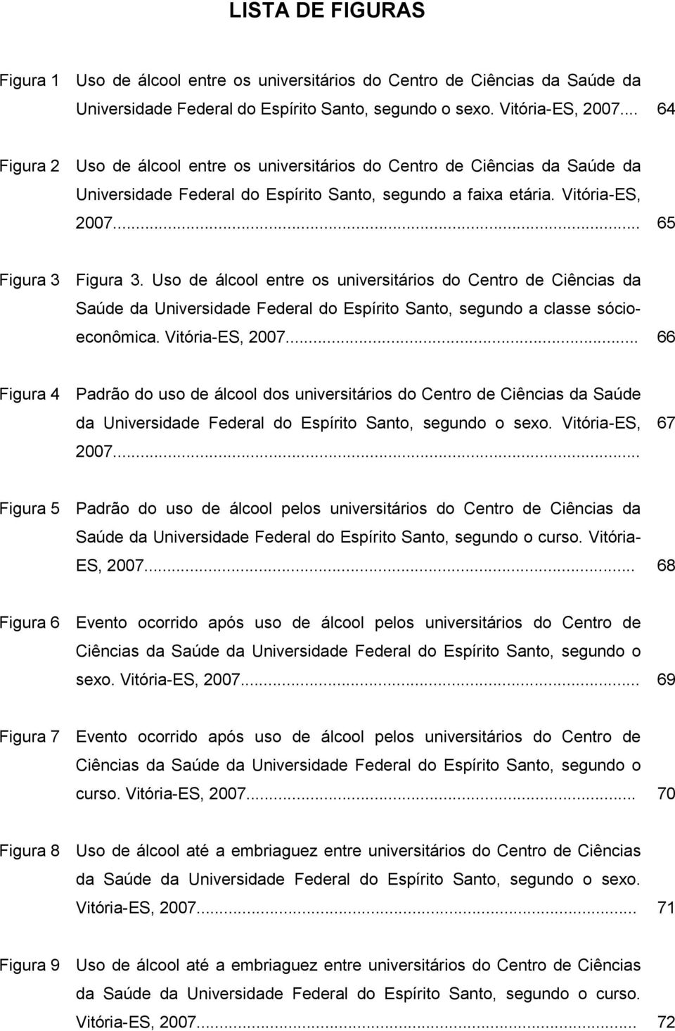 Uso de álcool entre os universitários do Centro de Ciências da Saúde da Universidade Federal do Espírito Santo, segundo a classe sócioeconômica. Vitória-ES, 2007.