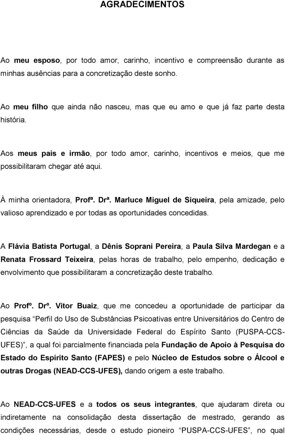 À minha orientadora, Profª. Drª. Marluce Miguel de Siqueira, pela amizade, pelo valioso aprendizado e por todas as oportunidades concedidas.