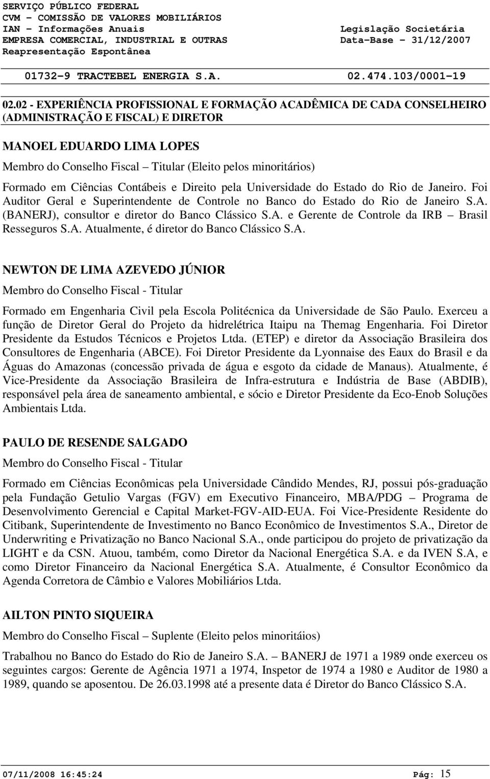 A. e Gerente de Controle da IRB Brasil Resseguros S.A. Atualmente, é diretor do Banco Clássico S.A. NEWTON DE LIMA AZEVEDO JÚNIOR Membro do Conselho Fiscal - Titular Formado em Engenharia Civil pela Escola Politécnica da Universidade de São Paulo.