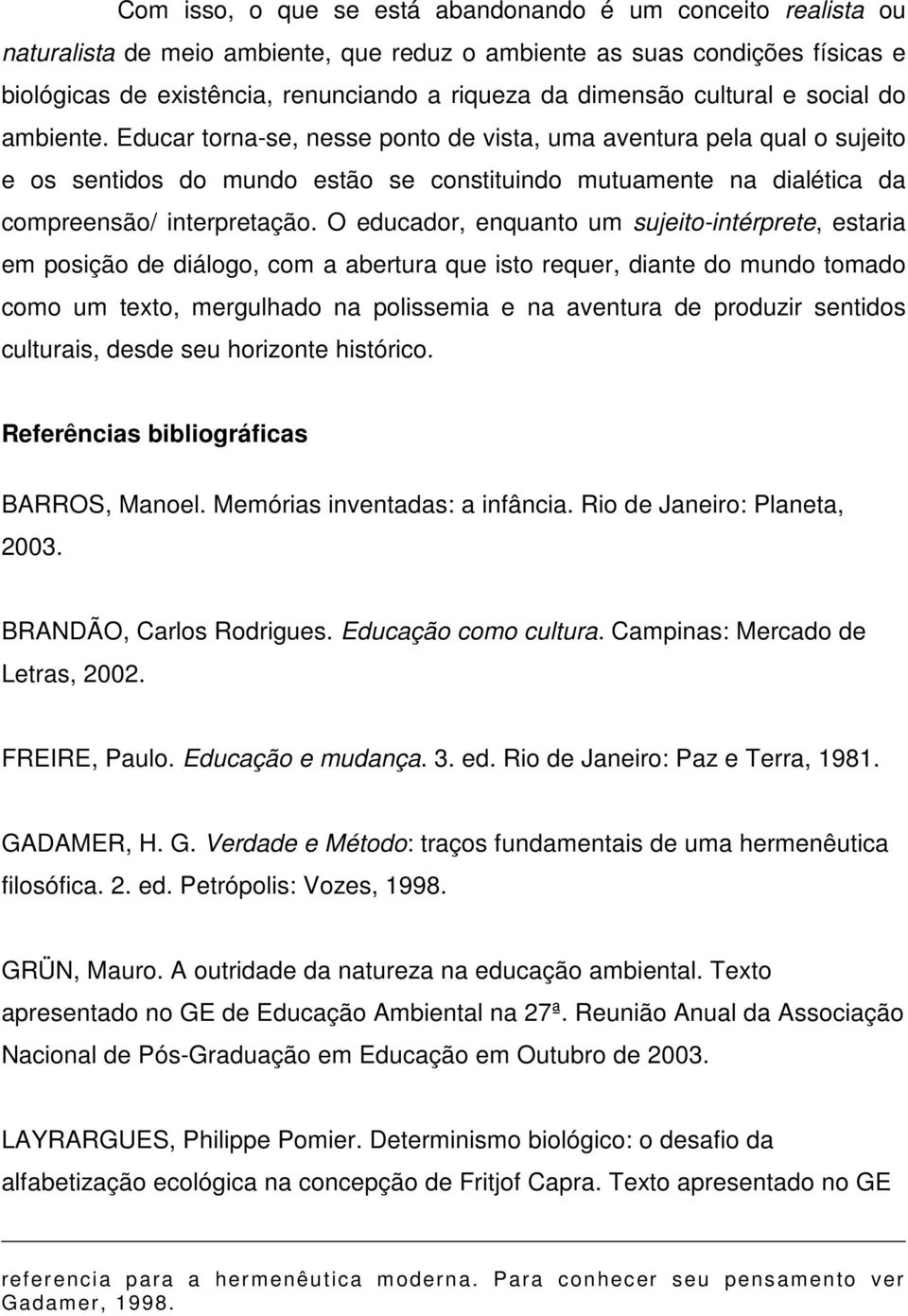 Educar torna-se, nesse ponto de vista, uma aventura pela qual o sujeito e os sentidos do mundo estão se constituindo mutuamente na dialética da compreensão/ interpretação.