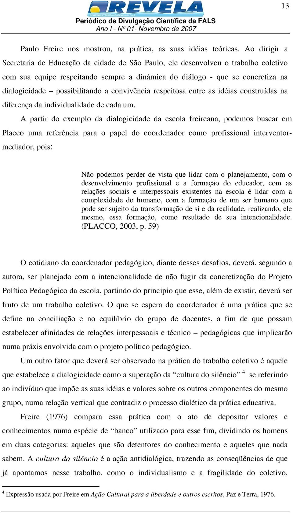 possibilitando a convivência respeitosa entre as idéias construídas na diferença da individualidade de cada um.