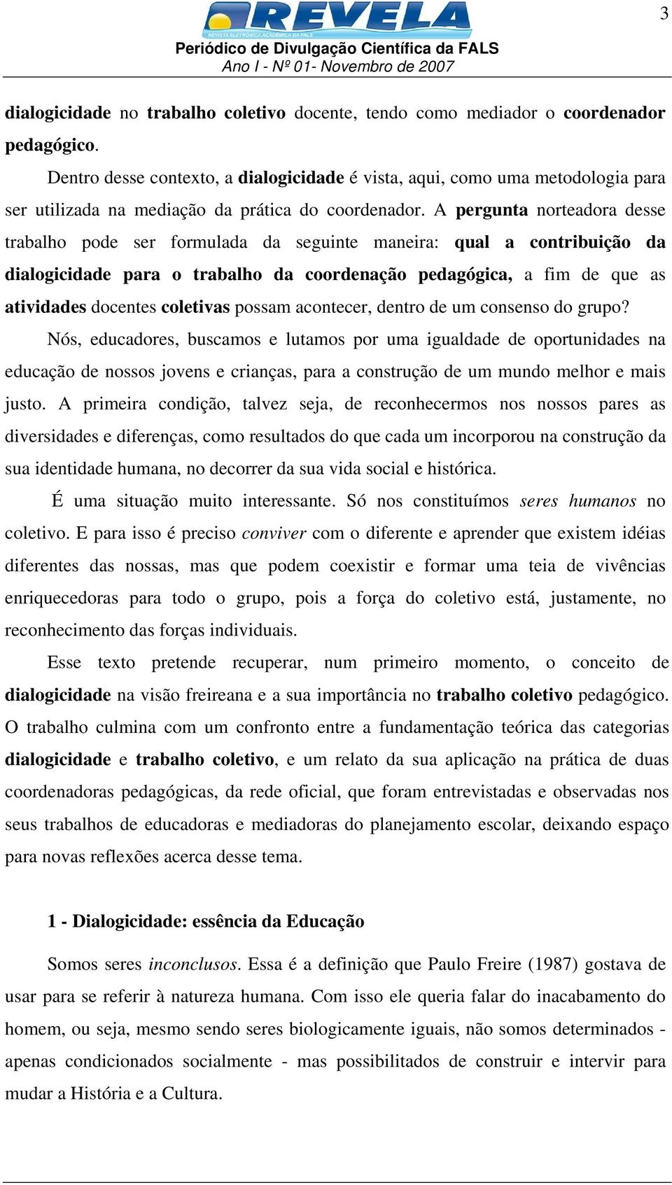 A pergunta norteadora desse trabalho pode ser formulada da seguinte maneira: qual a contribuição da dialogicidade para o trabalho da coordenação pedagógica, a fim de que as atividades docentes