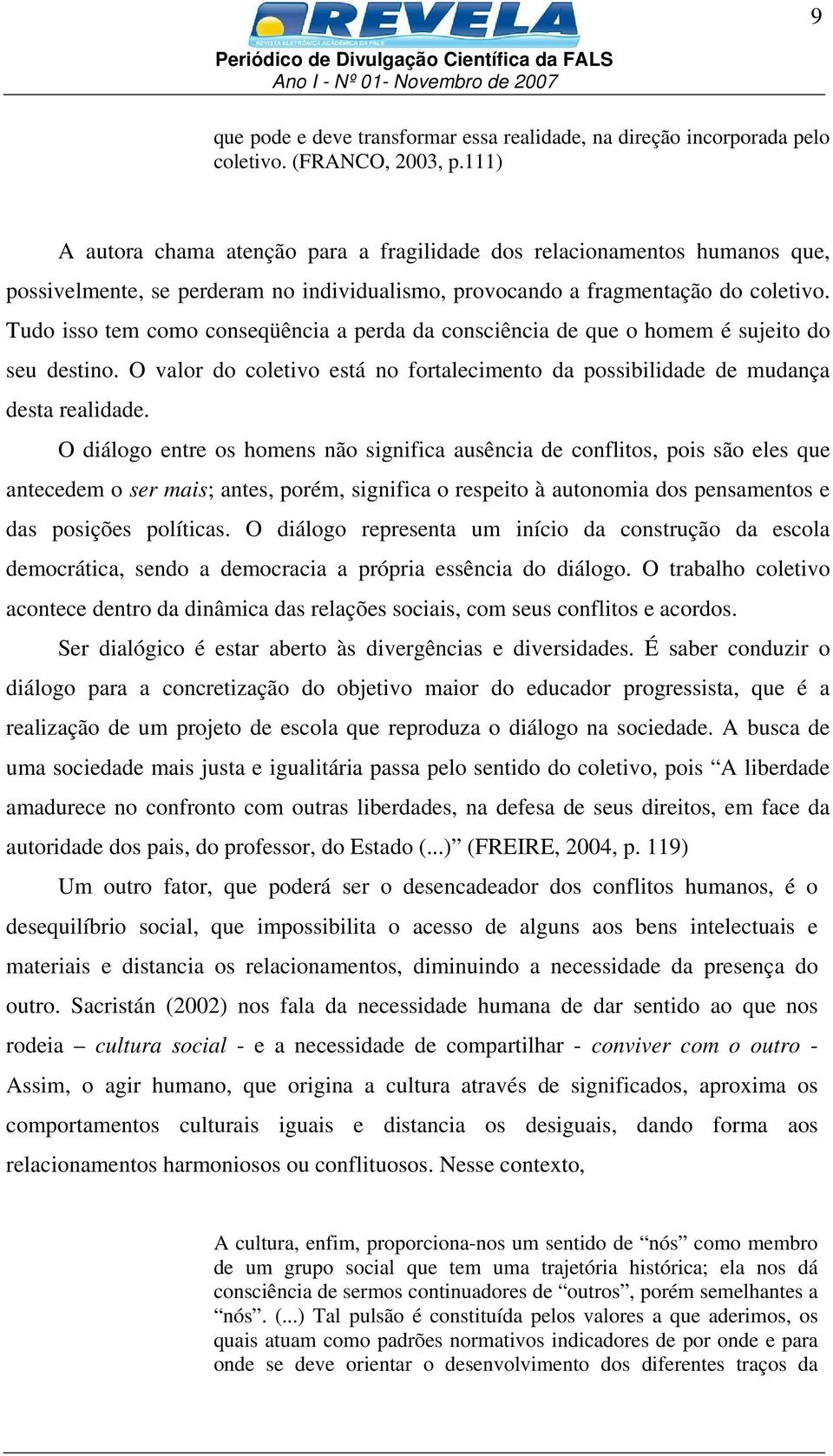 Tudo isso tem como conseqüência a perda da consciência de que o homem é sujeito do seu destino. O valor do coletivo está no fortalecimento da possibilidade de mudança desta realidade.