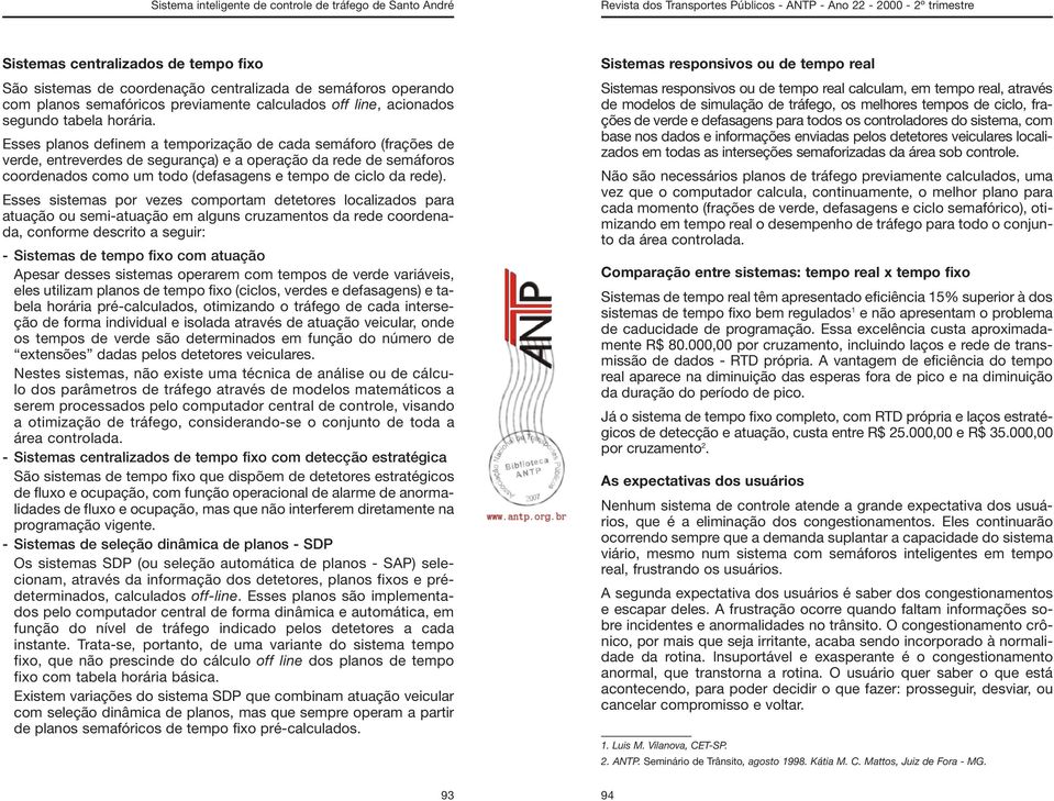 Esses sistemas por vezes comportam detetores localizados para atuação ou semi-atuação em alguns cruzamentos da rede coordenada, conforme descrito a seguir: - Sistemas de tempo fixo com atuação Apesar