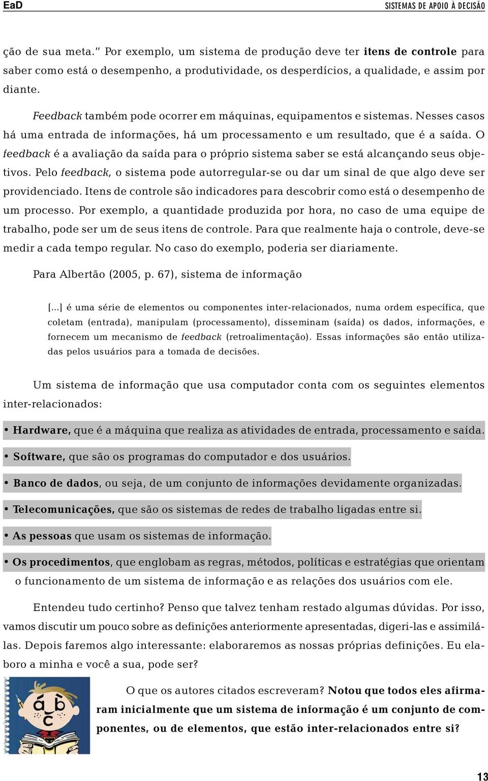 Feedback também pode ocorrer em máquinas, equipamentos e sistemas. Nesses casos há uma entrada de informações, há um processamento e um resultado, que é a saída.