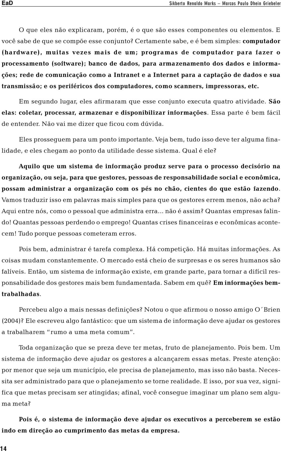 informações; rede de comunicação como a Intranet e a Internet para a captação de dados e sua transmissão; e os periféricos dos computadores, como scanners, impressoras, etc.