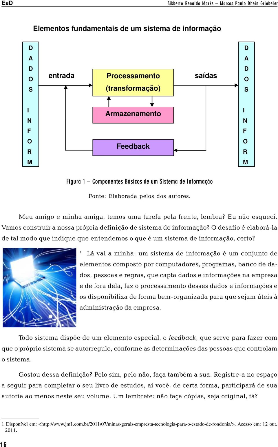 Vamos construir a nossa própria definição de sistema de informação? O desafio é elaborá-la de tal modo que indique que entendemos o que é um sistema de informação, certo?