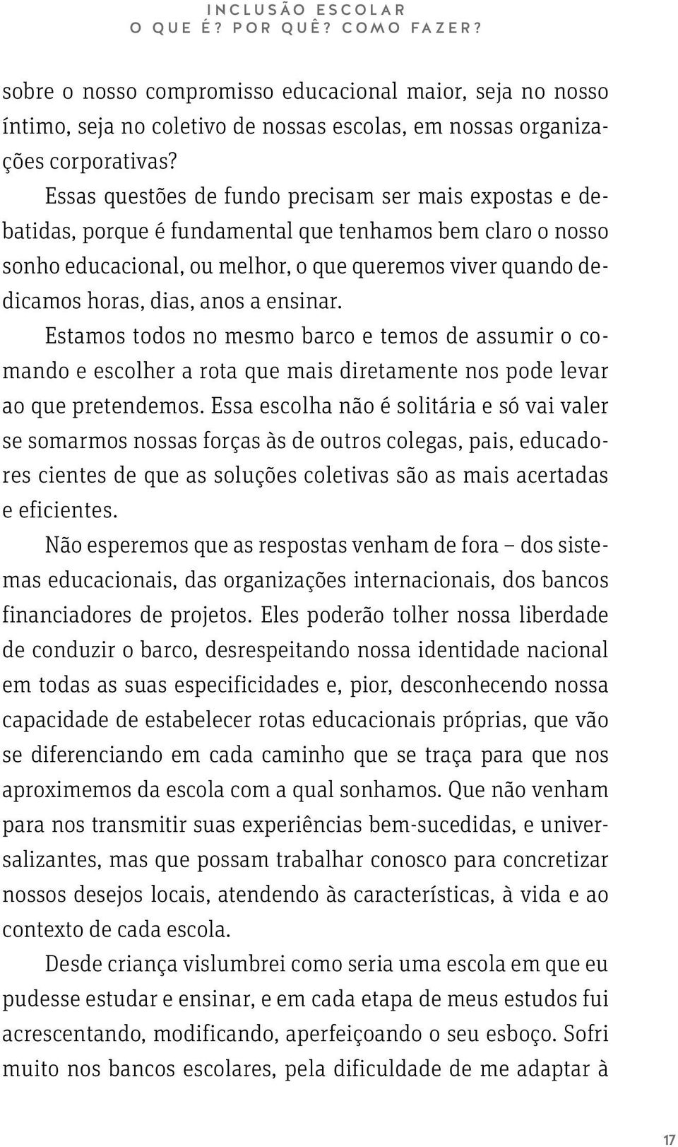 anos a ensinar. Estamos todos no mesmo barco e temos de assumir o comando e escolher a rota que mais diretamente nos pode levar ao que pretendemos.