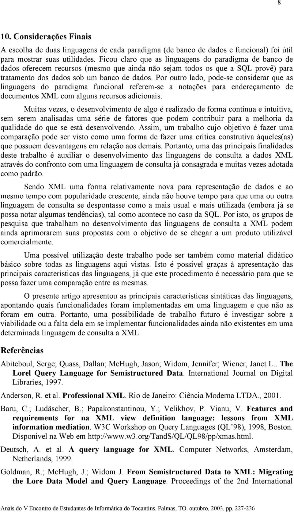 Por outro lado, pode-se considerar que as linguagens do paradigma funcional referem-se a notações para endereçamento de documentos XML com alguns recursos adicionais.