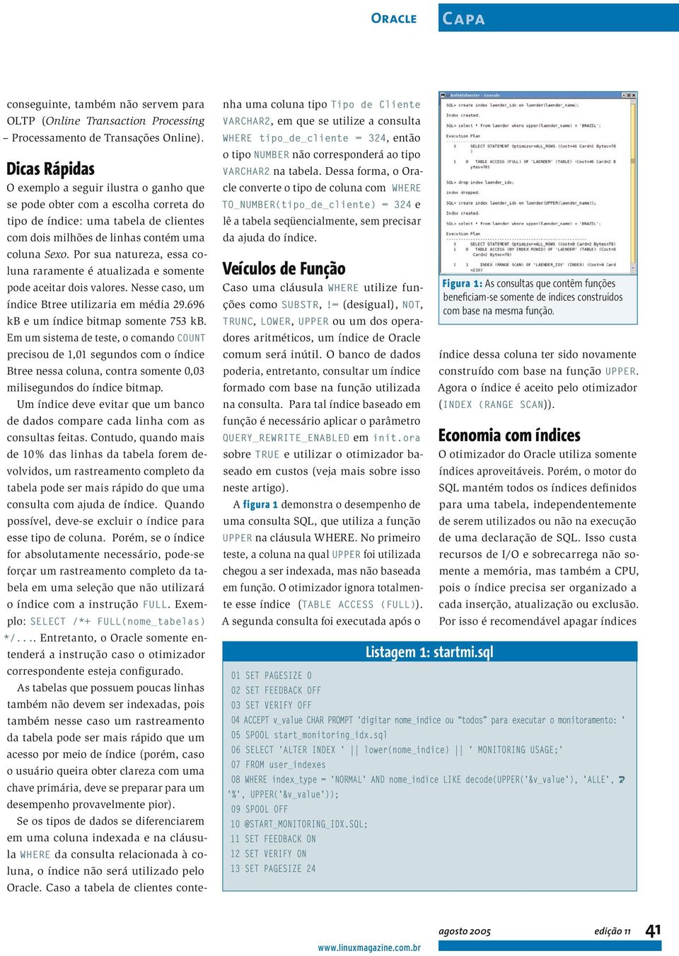 Por sua natureza, essa coluna raramente é atualizada e somente pode aceitar dois valores. Nesse caso, um índice Btree utilizaria em média 29.696 kb e um índice bitmap somente 753 kb.