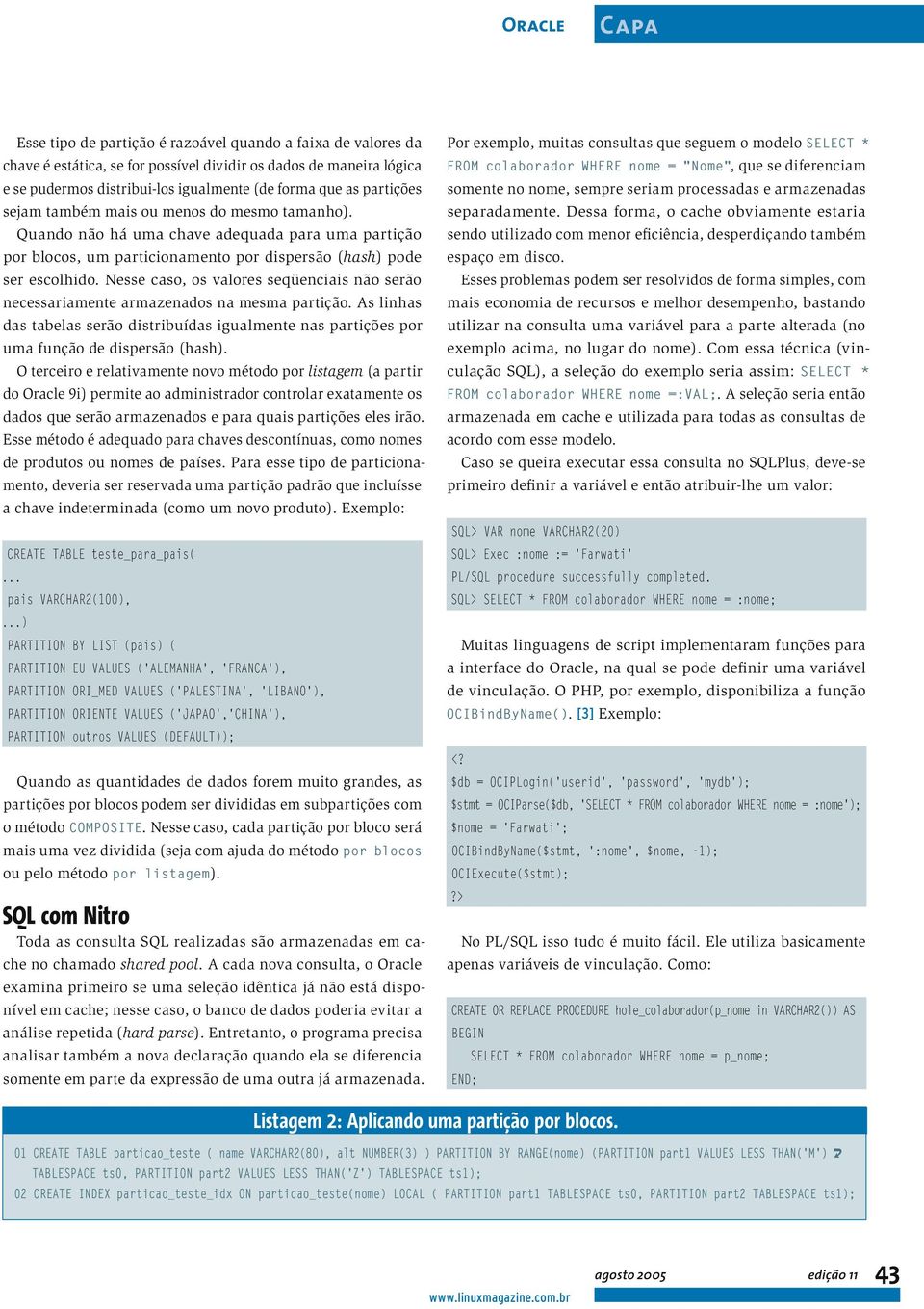 Nesse caso, os valores seqüenciais não serão necessariamente armazenados na mesma partição. As linhas das tabelas serão distribuídas igualmente nas partições por uma função de dispersão (hash).