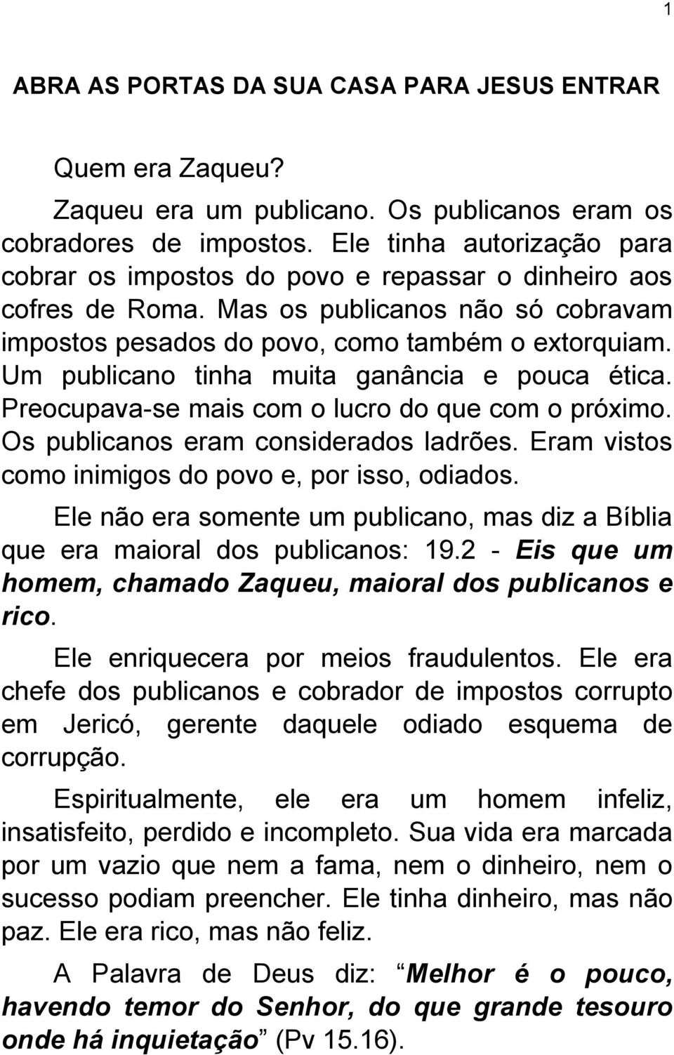 Um publicano tinha muita ganância e pouca ética. Preocupava-se mais com o lucro do que com o próximo. Os publicanos eram considerados ladrões. Eram vistos como inimigos do povo e, por isso, odiados.