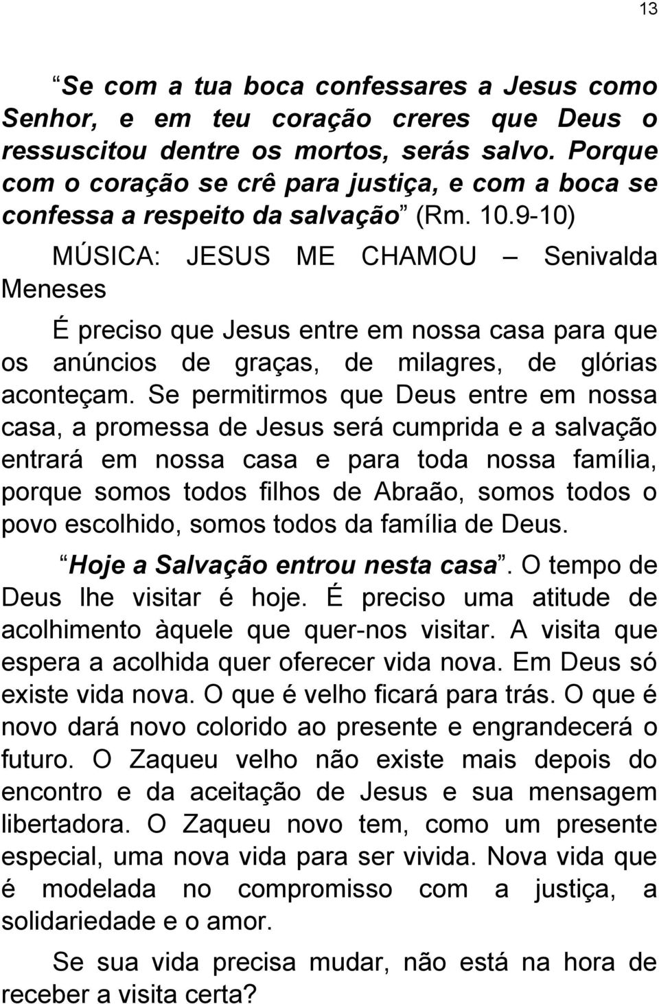 9-10) MÚSICA: JESUS ME CHAMOU Senivalda Meneses É preciso que Jesus entre em nossa casa para que os anúncios de graças, de milagres, de glórias aconteçam.