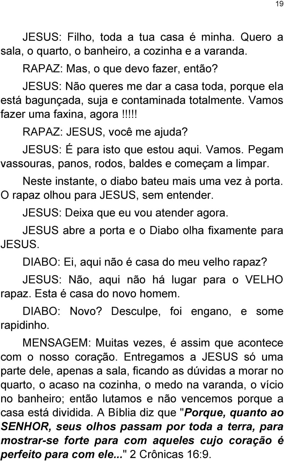 Vamos. Pegam vassouras, panos, rodos, baldes e começam a limpar. Neste instante, o diabo bateu mais uma vez à porta. O rapaz olhou para JESUS, sem entender. JESUS: Deixa que eu vou atender agora.