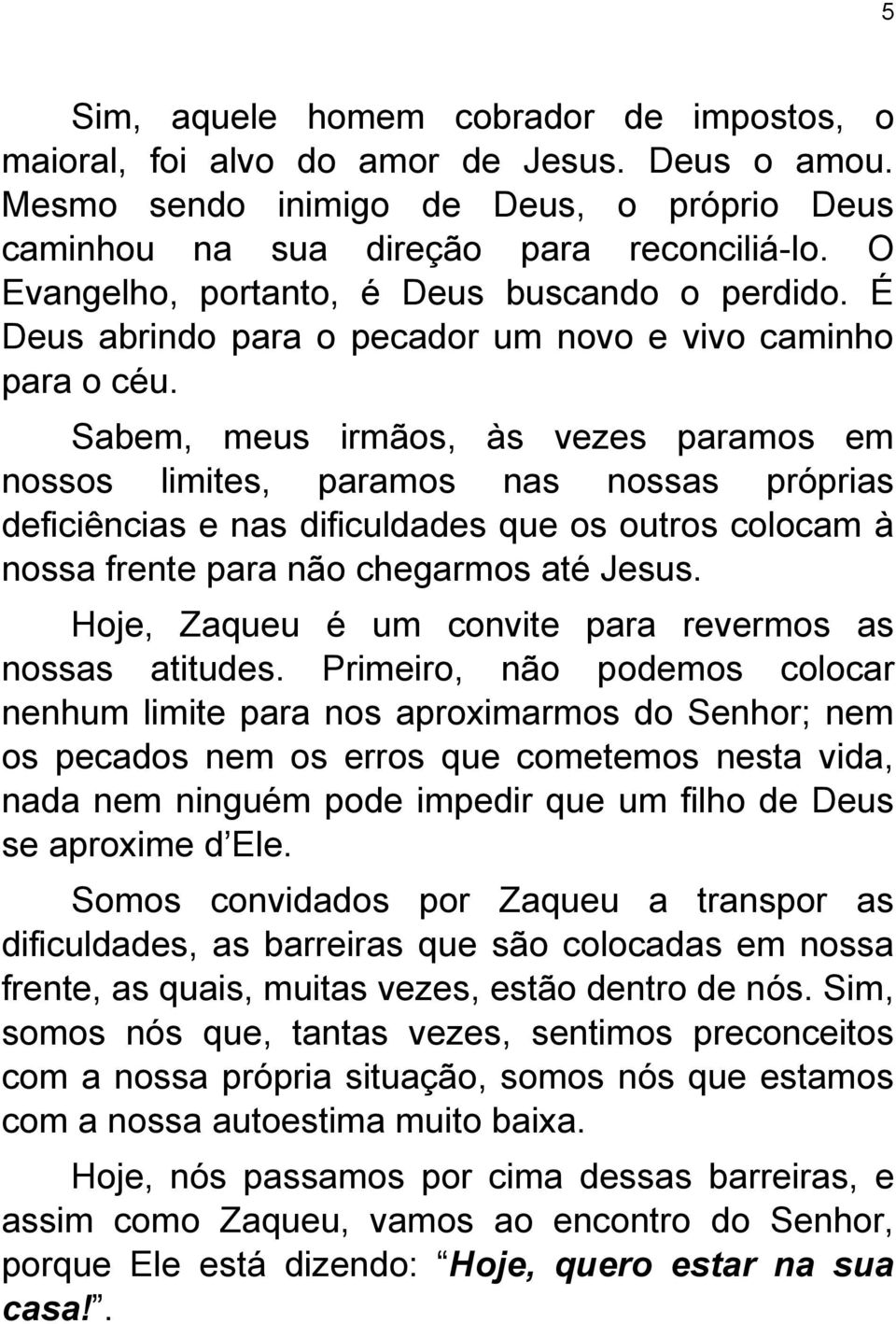 Sabem, meus irmãos, às vezes paramos em nossos limites, paramos nas nossas próprias deficiências e nas dificuldades que os outros colocam à nossa frente para não chegarmos até Jesus.