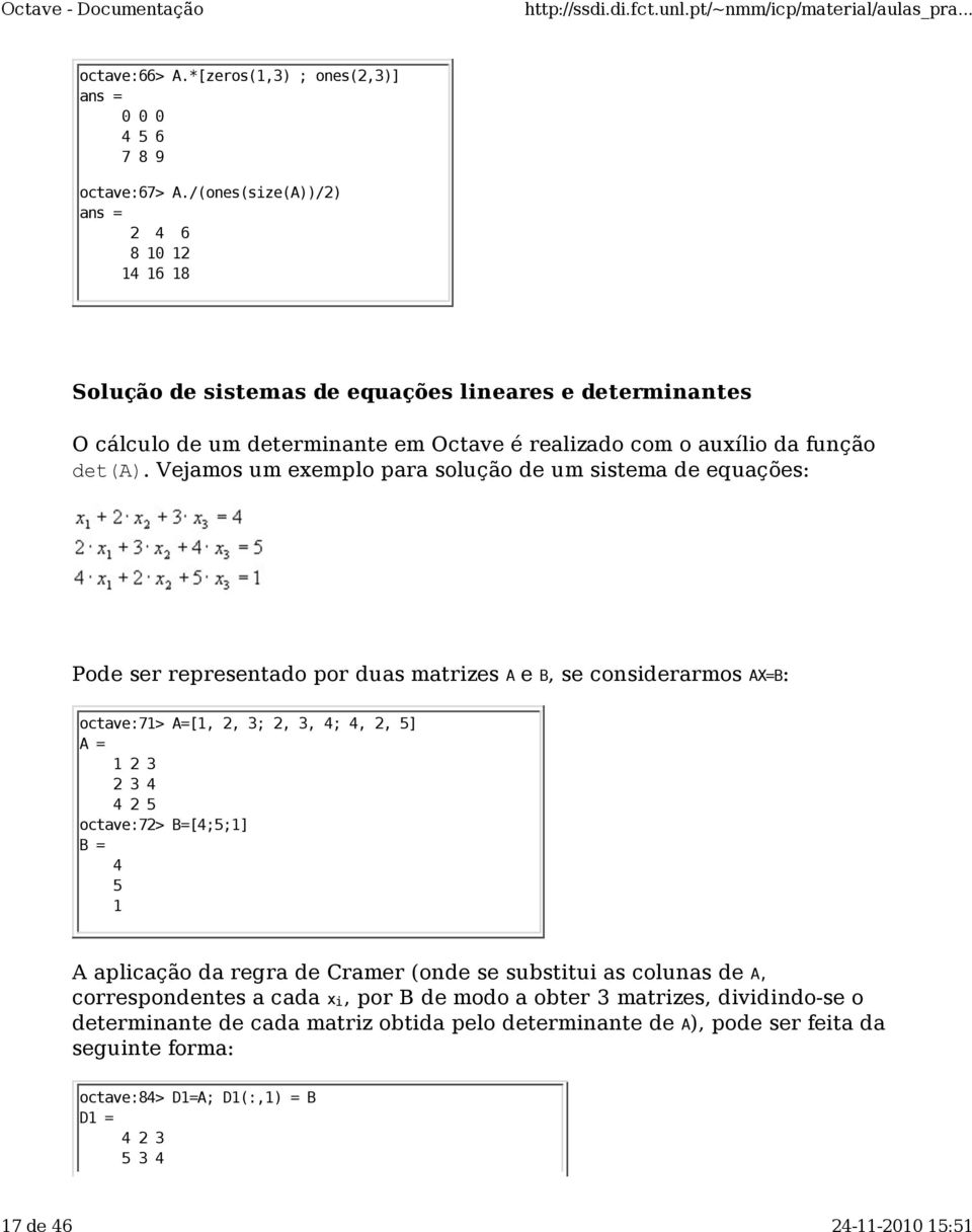 Vejamos um exemplo para solução de um sistema de equações: Pode ser representado por duas matrizes A e B, se considerarmos AX=B: octave:71> A=[1, 2, 3; 2, 3, 4; 4, 2, 5] A = 1 2 3 2 3 4 4 2 5