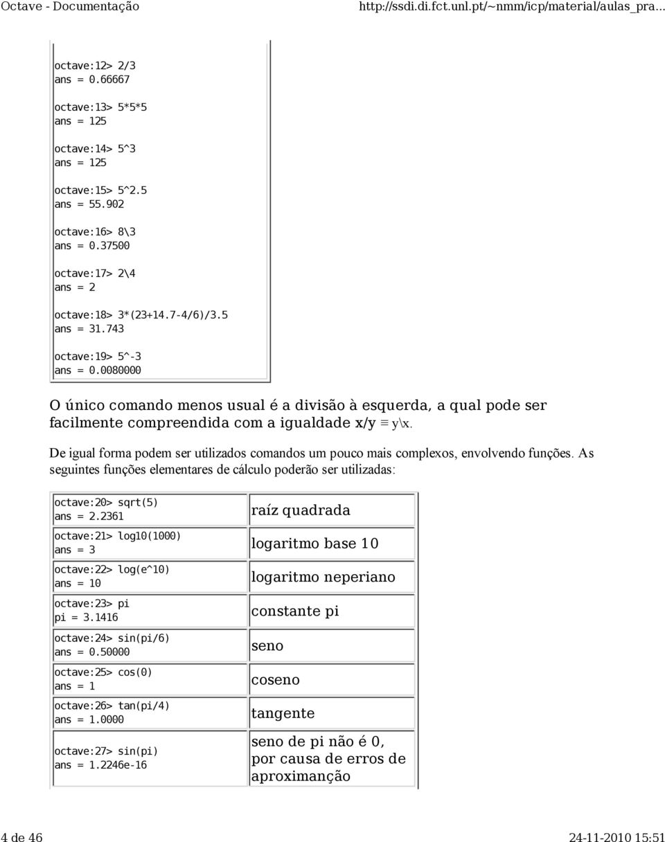 De igual forma podem ser utilizados comandos um pouco mais complexos, envolvendo funções. As seguintes funções elementares de cálculo poderão ser utilizadas: octave:20> sqrt(5) 2.