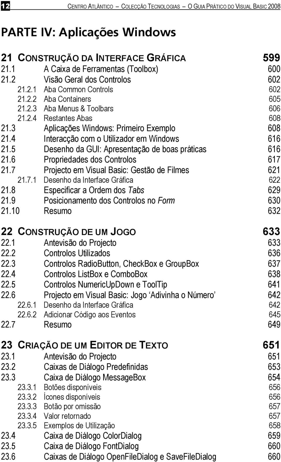 4 Interacção com o Utilizador em Windows 616 21.5 Desenho da GUI: Apresentação de boas práticas 616 21.6 Propriedades dos Controlos 617 21.7 Projecto em Visual Basic: Gestão de Filmes 621 21.7.1 Desenho da Interface Gráfica 622 21.